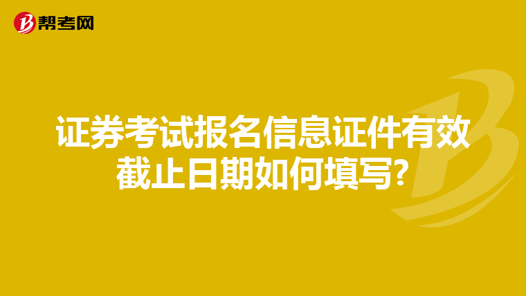 证券考试报名信息证件有效截止日期如何填写?