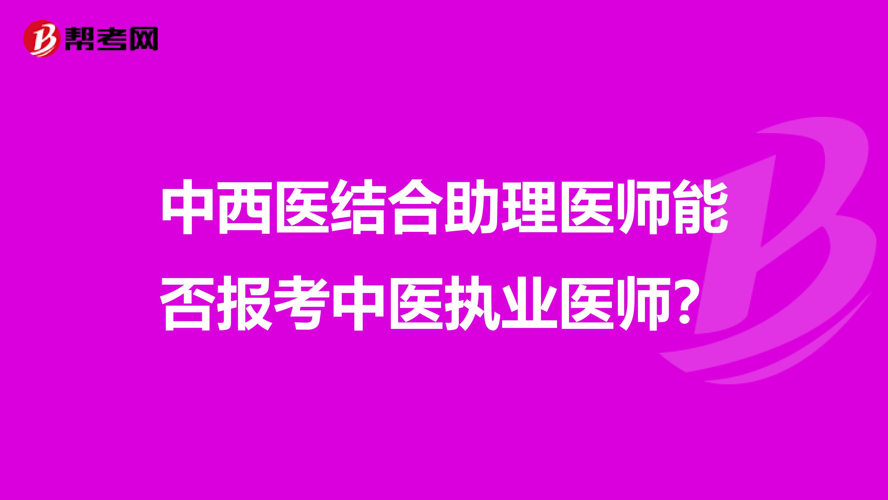 中西醫結合助理醫師能否報考中醫執業醫師？