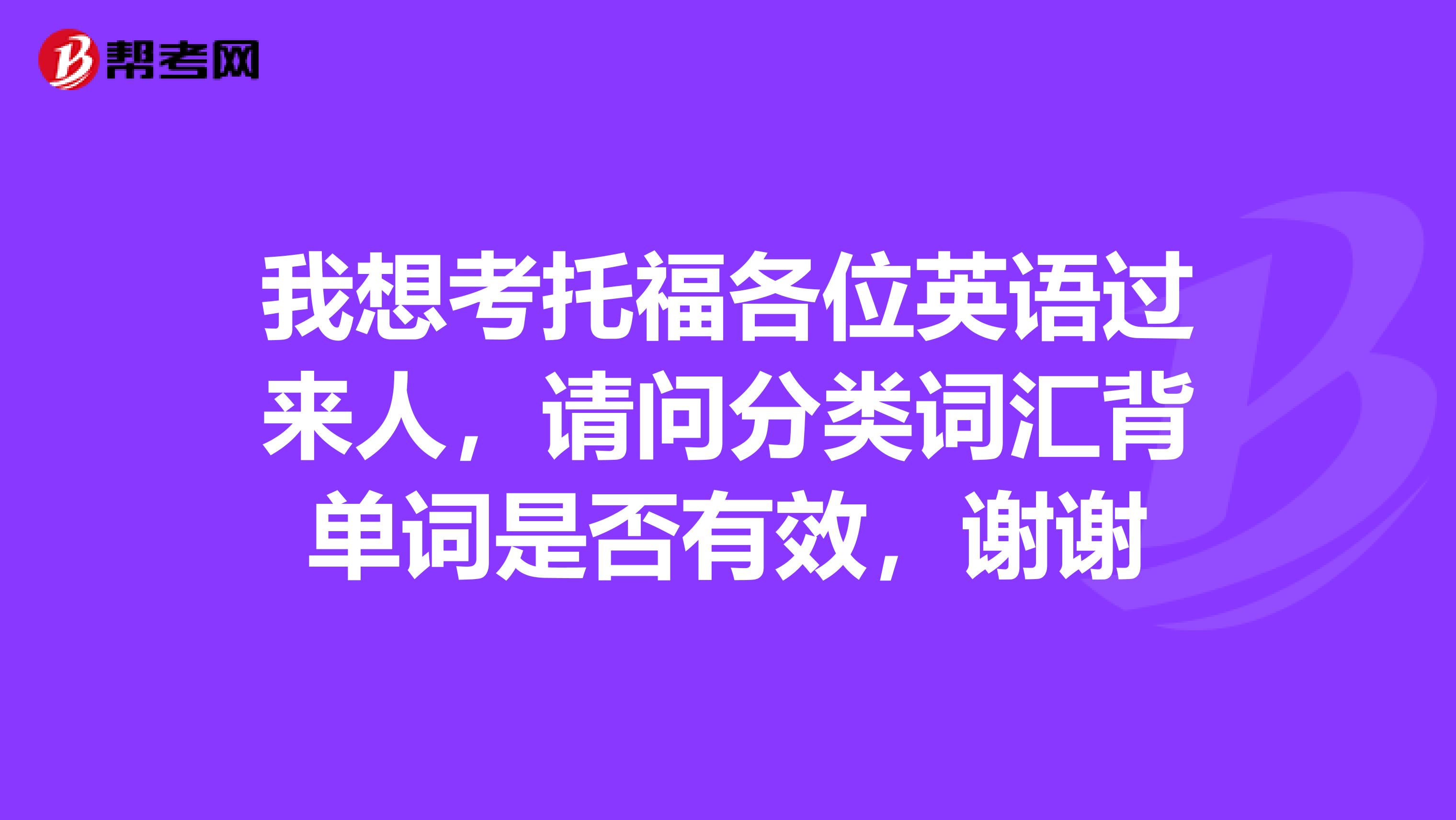 我想考托福各位英语过来人,请问分类词汇背单词是否有效,谢谢