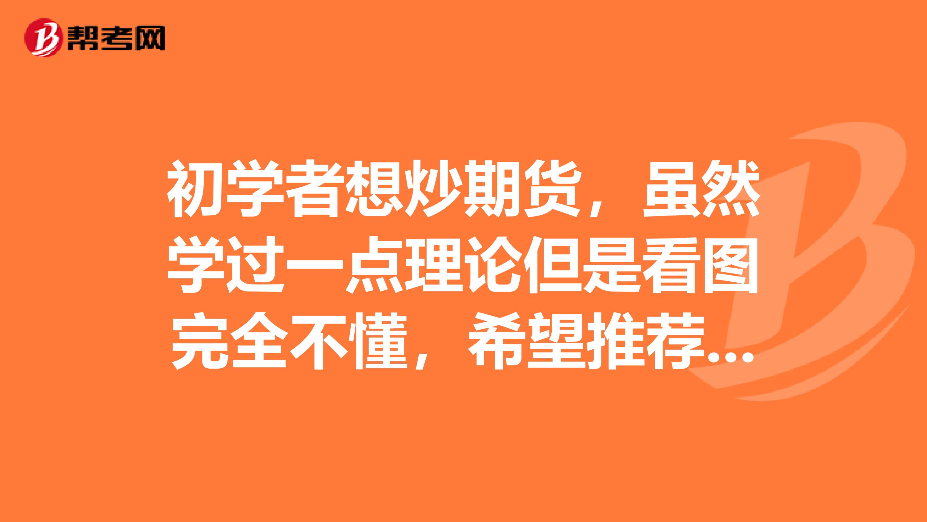 初学者想炒期货,虽然学过一点理论但是看图完全不懂,希望推荐点书能看懂的谢谢