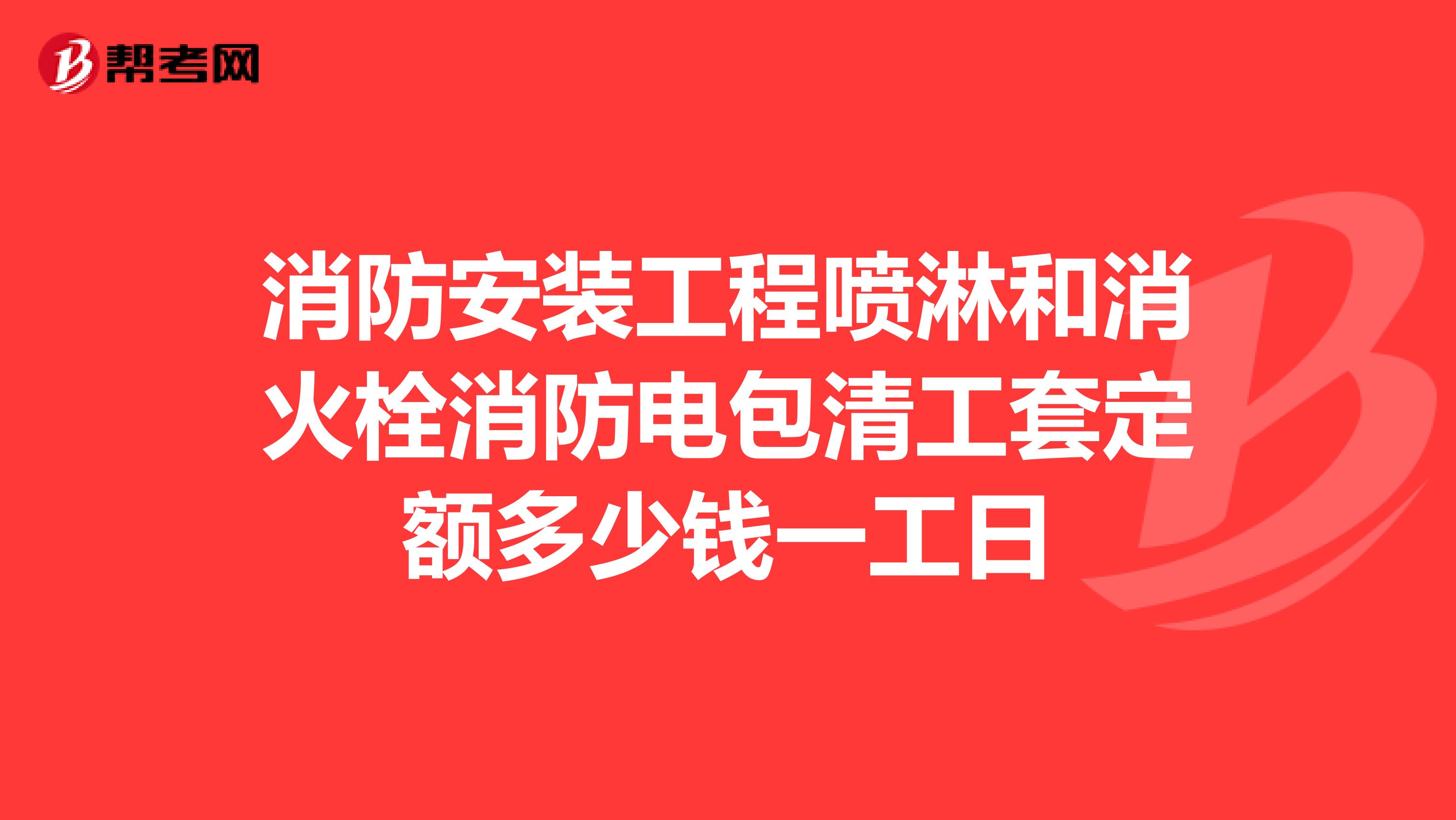 消防安装工程喷淋和消火栓消防电包清工套定额多少钱一工日