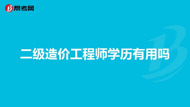 二级造价工程师学历有用吗