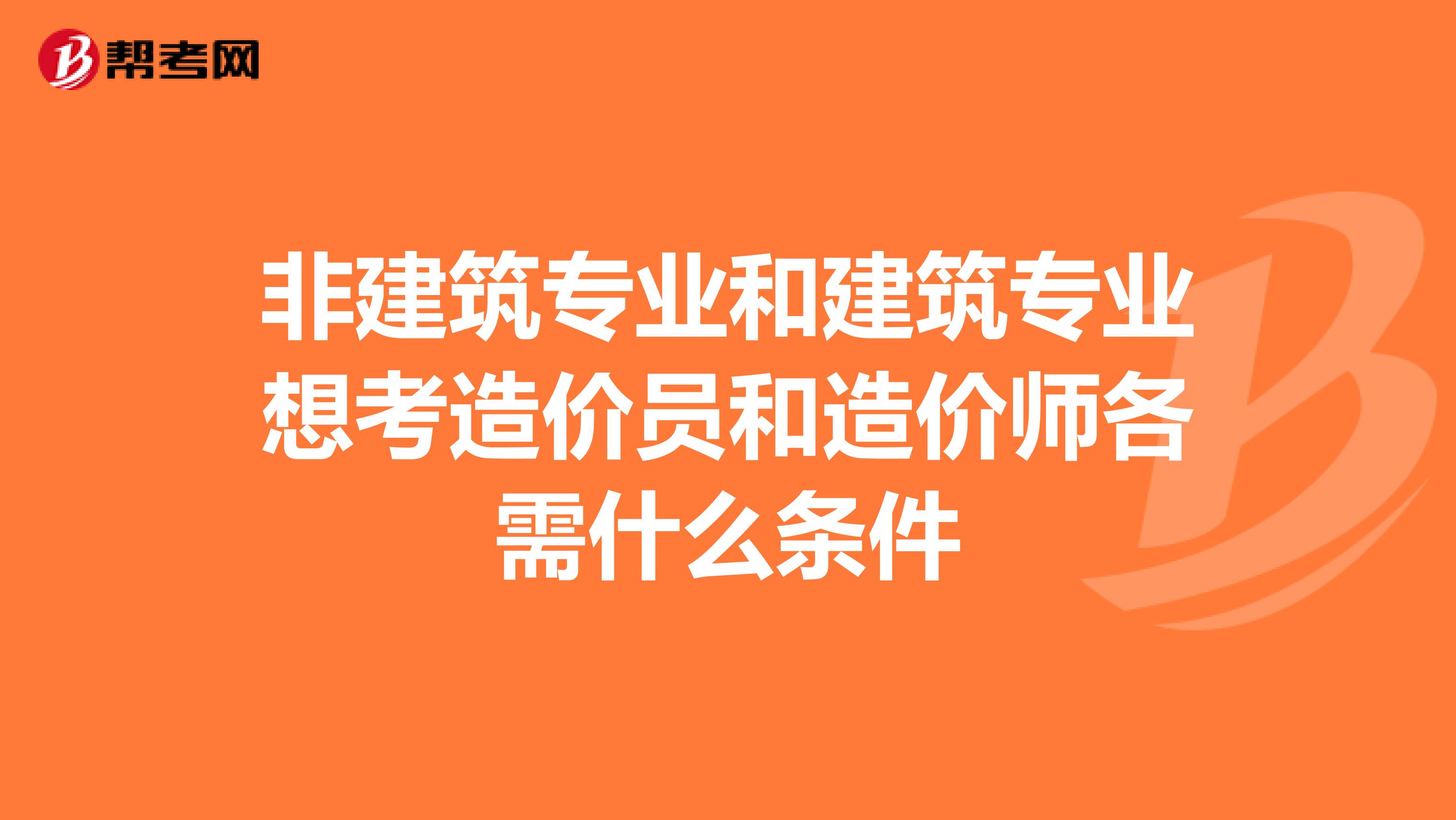 非建筑专业和建筑专业想考造价员和造价师各需什么条件