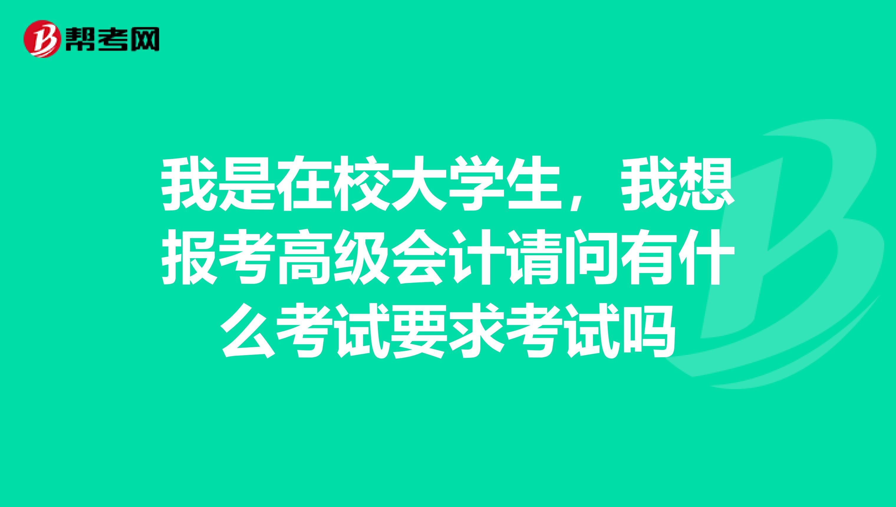 我是在校大學(xué)生,我想報(bào)考高級(jí)會(huì)計(jì)請(qǐng)問有什么考試要求考試嗎