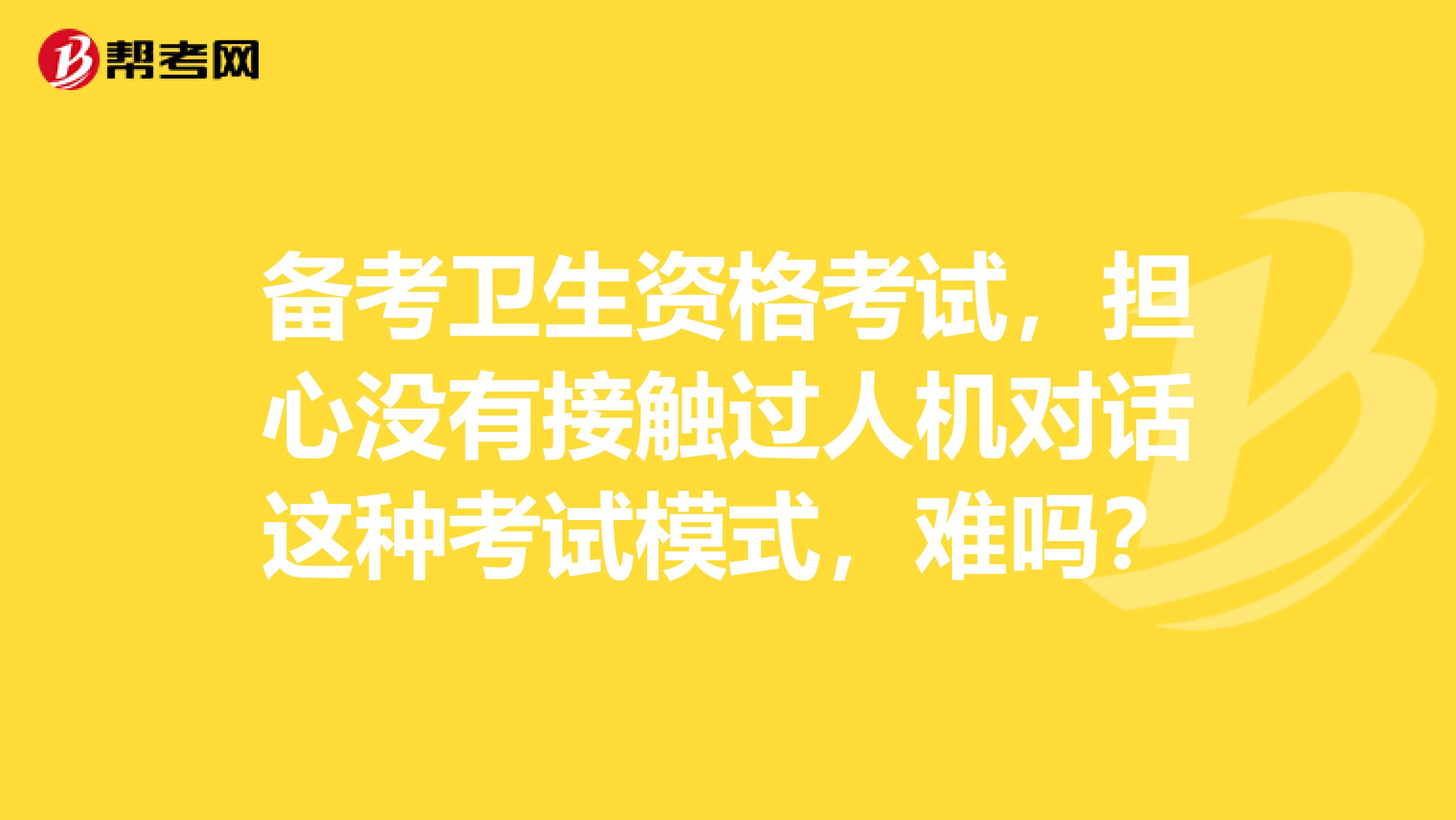 备考卫生资格考试，担心没有接触过人机对话这种考试模式，难吗？