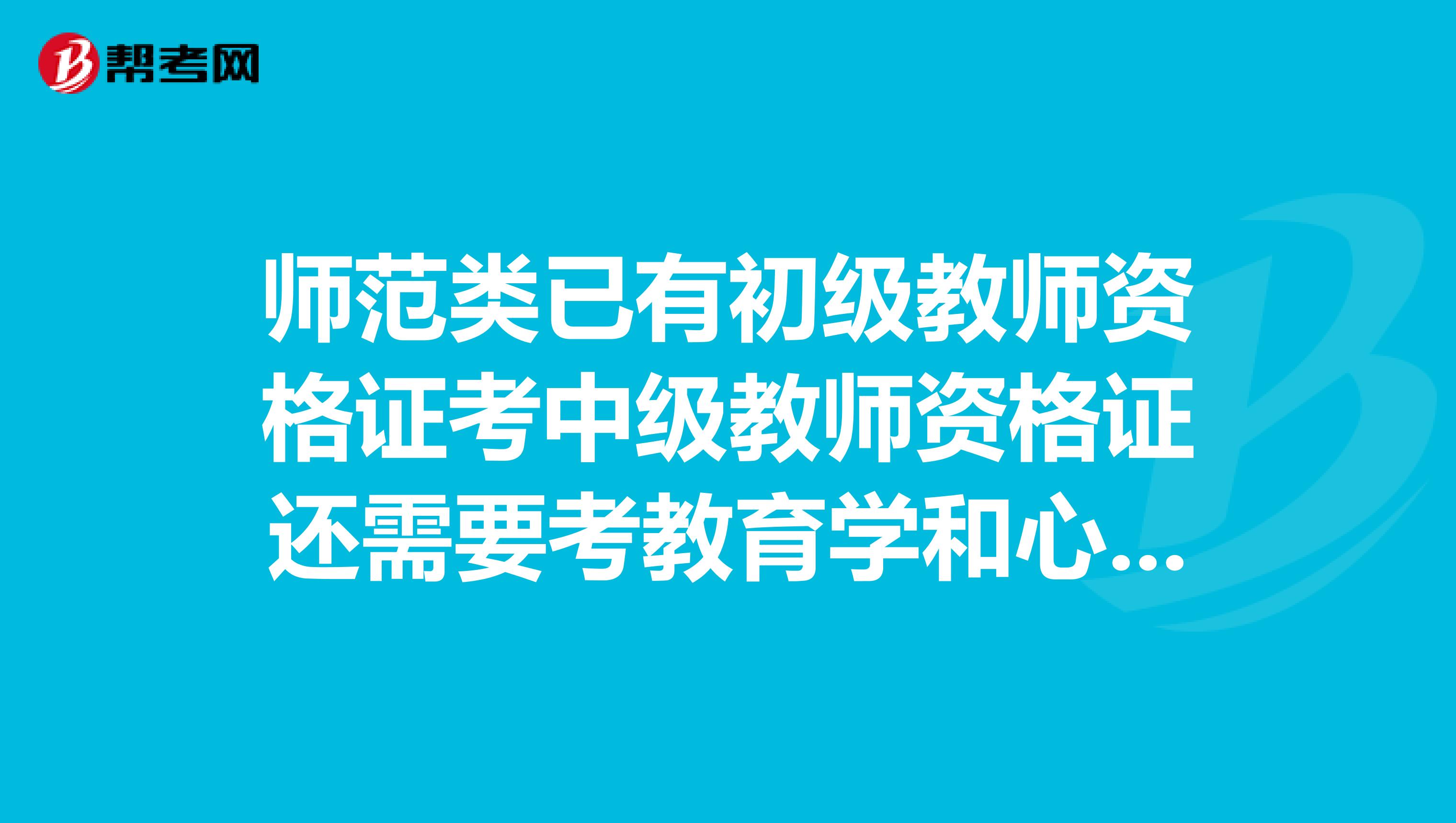 师范类已有初级教师资格证考中级教师资格证还需要考教育学和心理学吗还需要靠什么