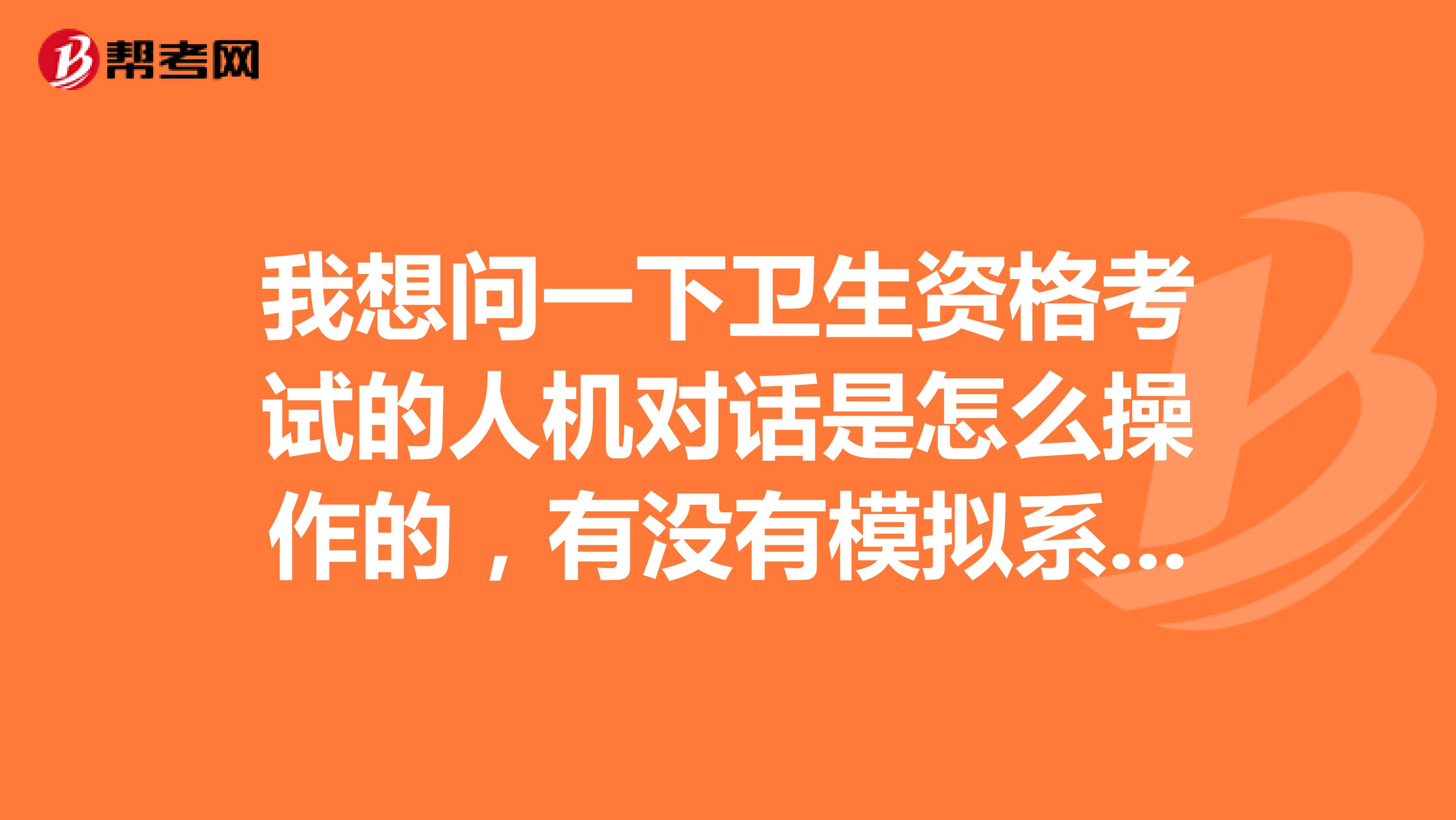 我想问一下卫生资格考试的人机对话是怎么操作的，有没有模拟系统提前熟悉的？