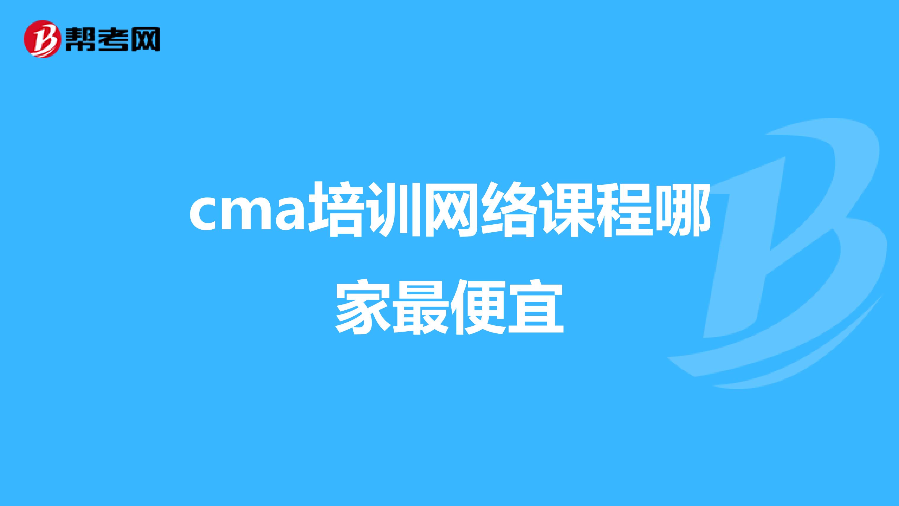 cma培训网络课程哪家最便宜