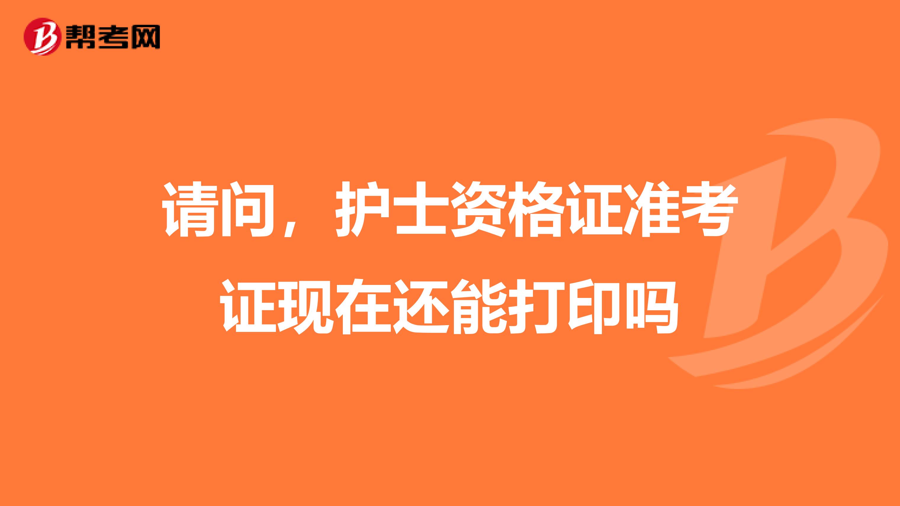 请问,护士资格证准考证现在还能打印吗