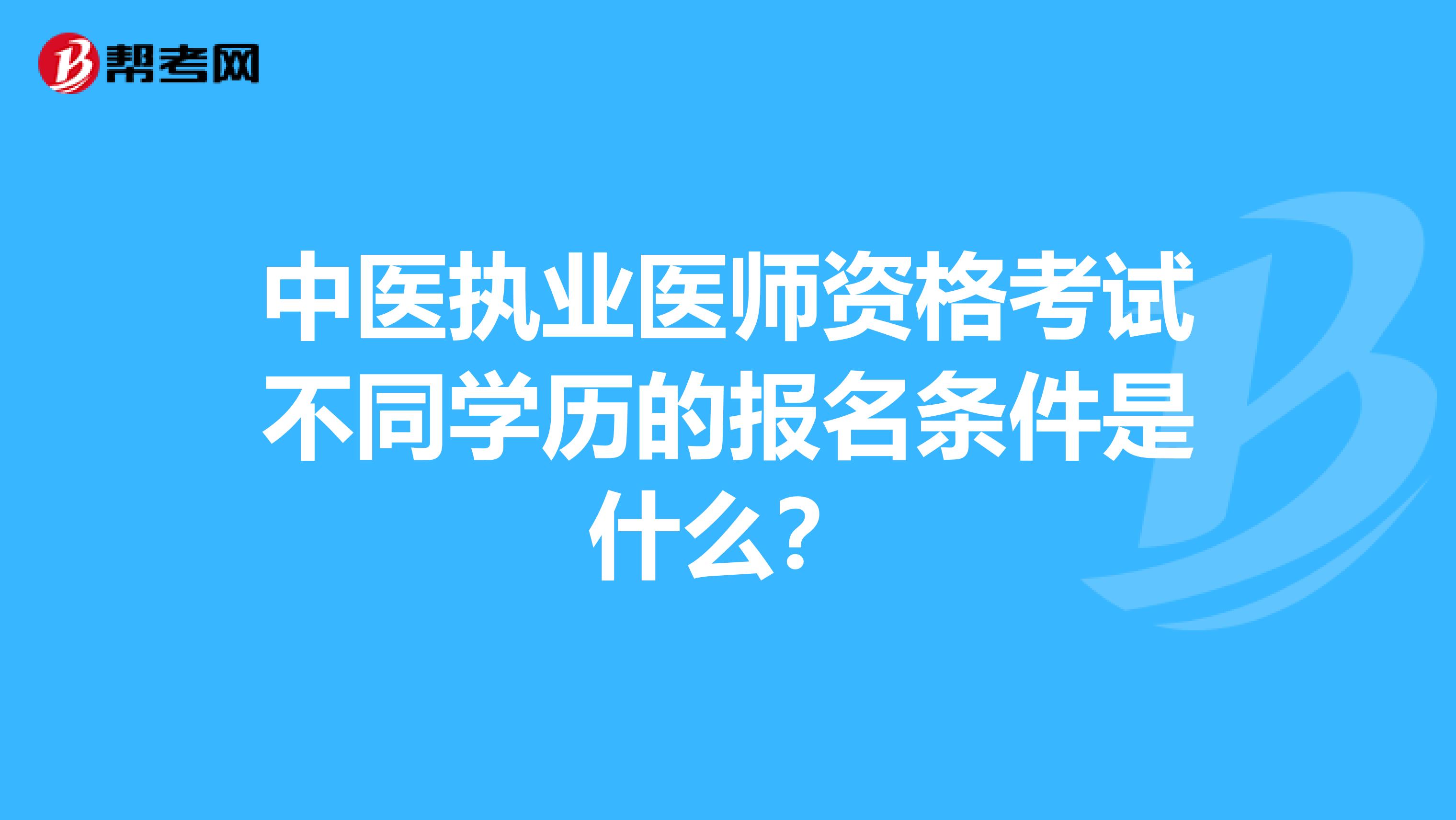 中医执业医师资格考试不同学历的报名条件是什么?