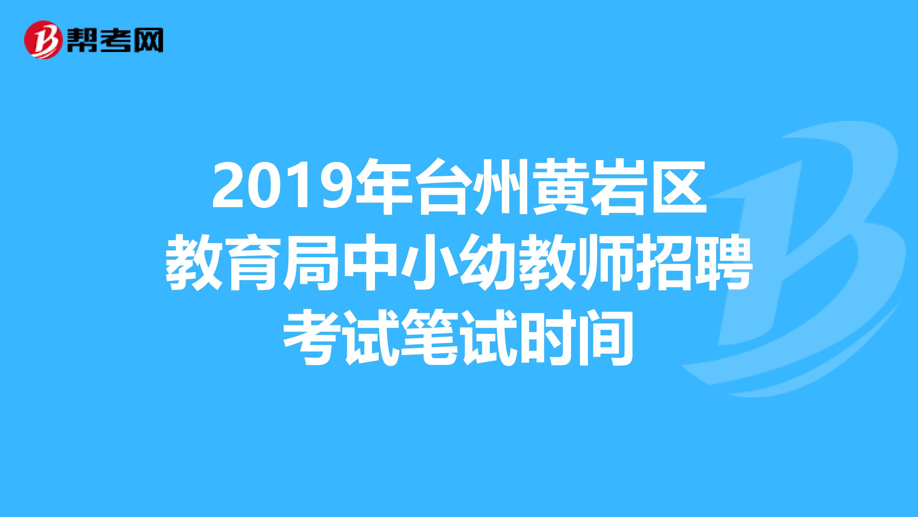 2019年台州黄岩区教育局中小幼教师招聘考试笔试时间