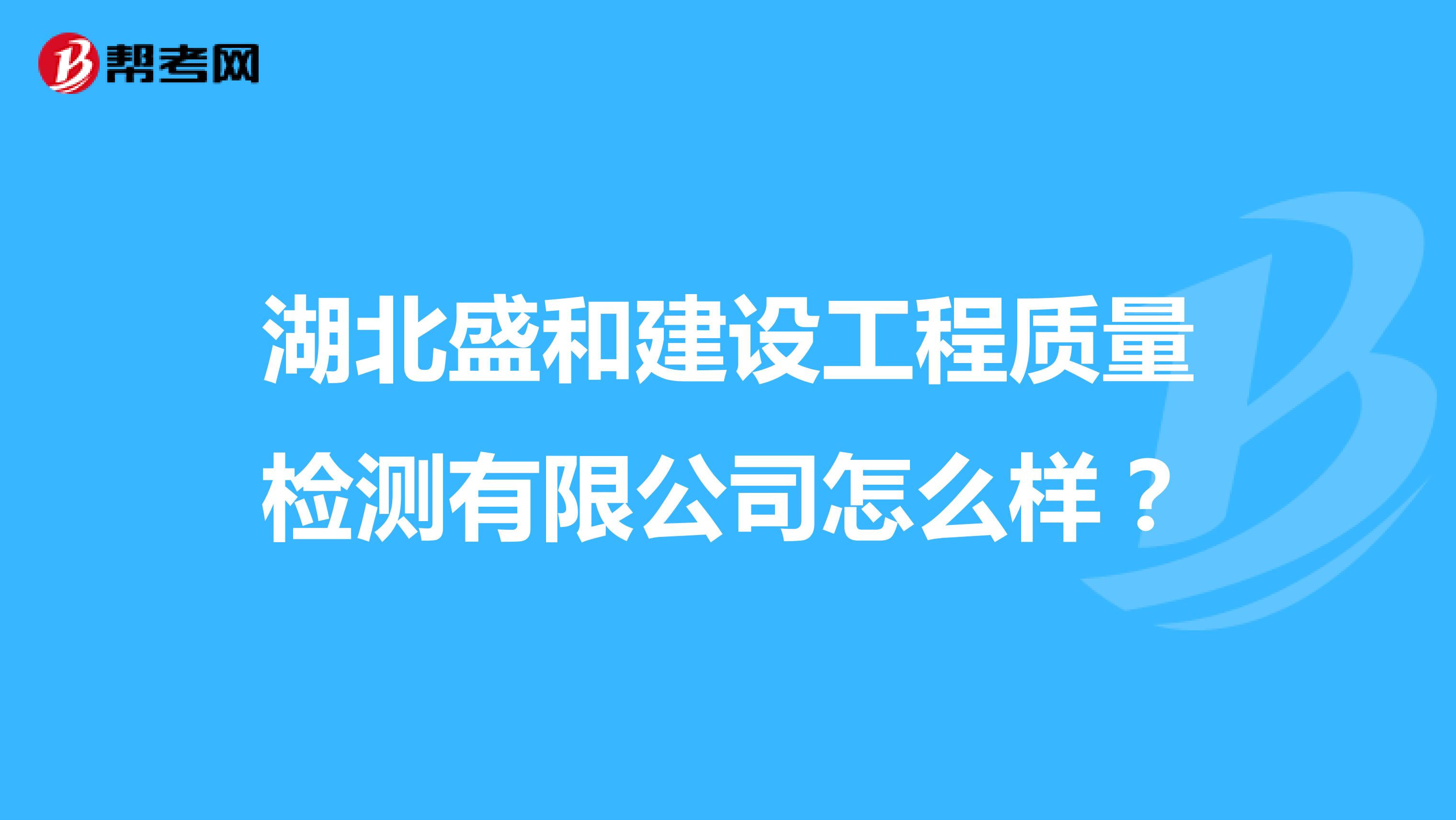 湖北盛和建设工程质量检测有限公司怎么样？