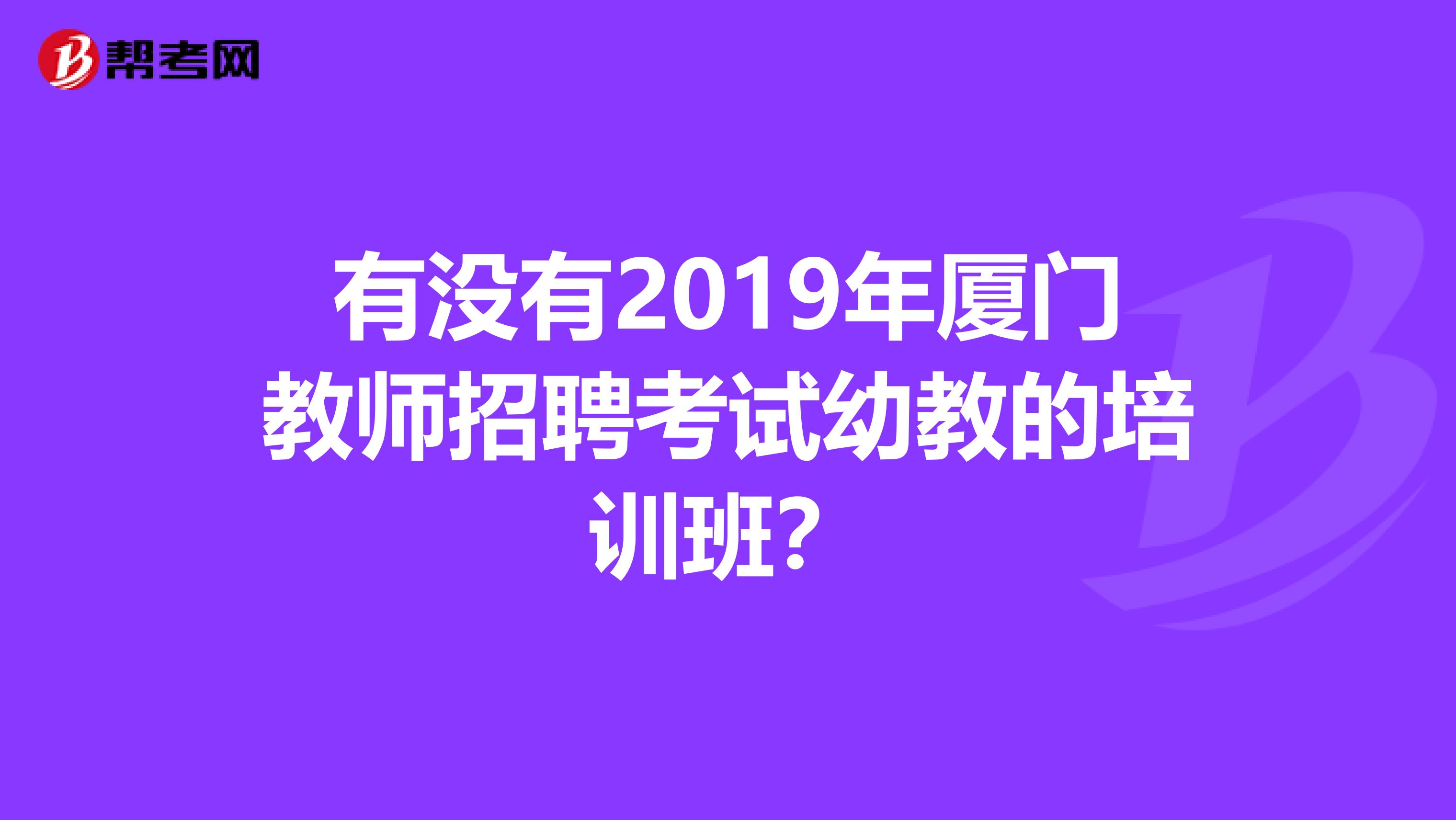 有没有2019年厦门教师招聘考试幼教的培训班?