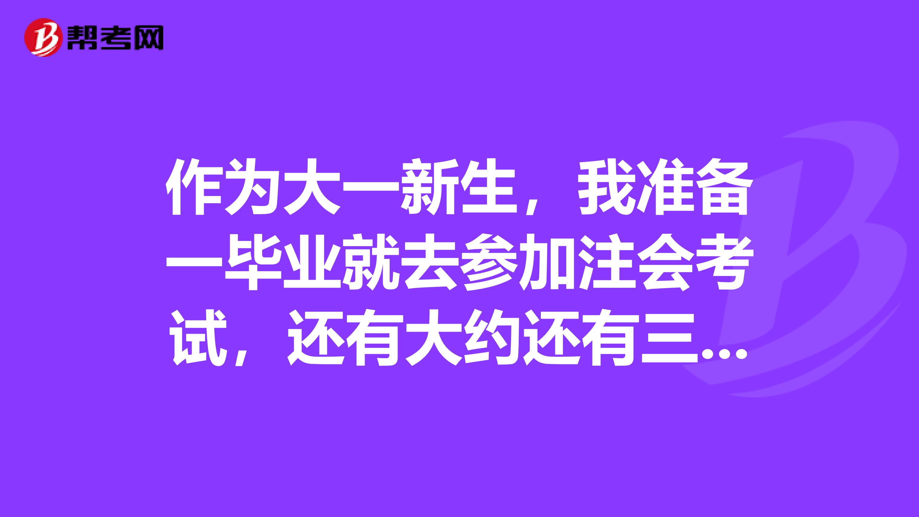 作为大一新生，我准备一毕业就去参加注会考试，还有大约还有三年时间，据说会计类知识更新很快，不知道行不行呀我好担心呢？