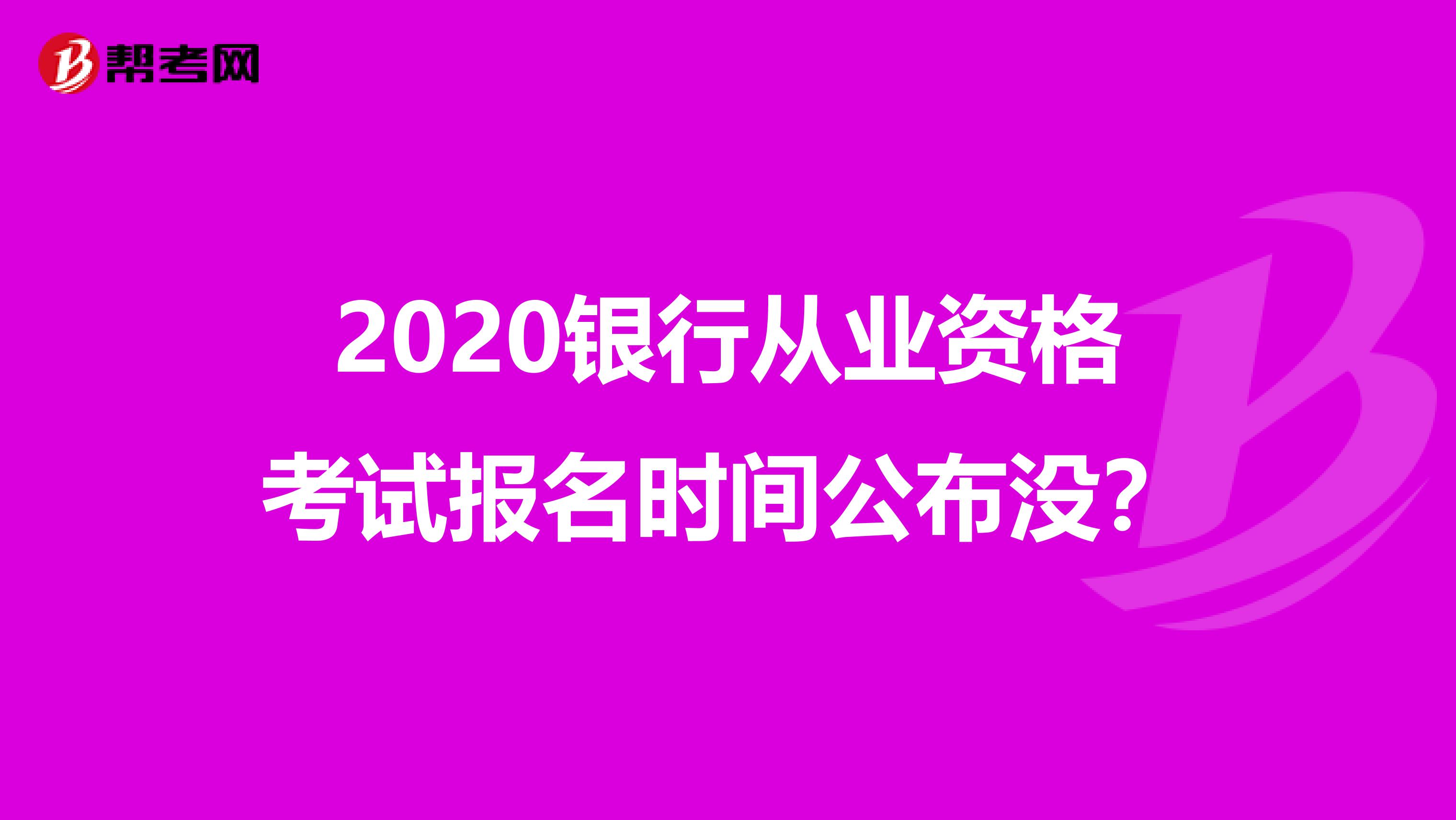 2020银行从业资格考试报名时间公布没?