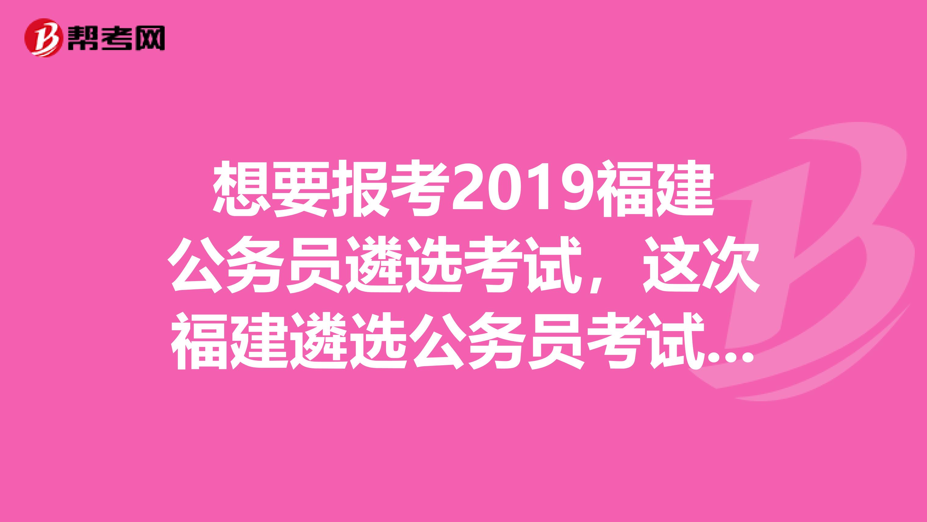 想要报考2019福建公务员遴选考试,这次福建遴选公务员考试的报考范围和条件分别是什么?