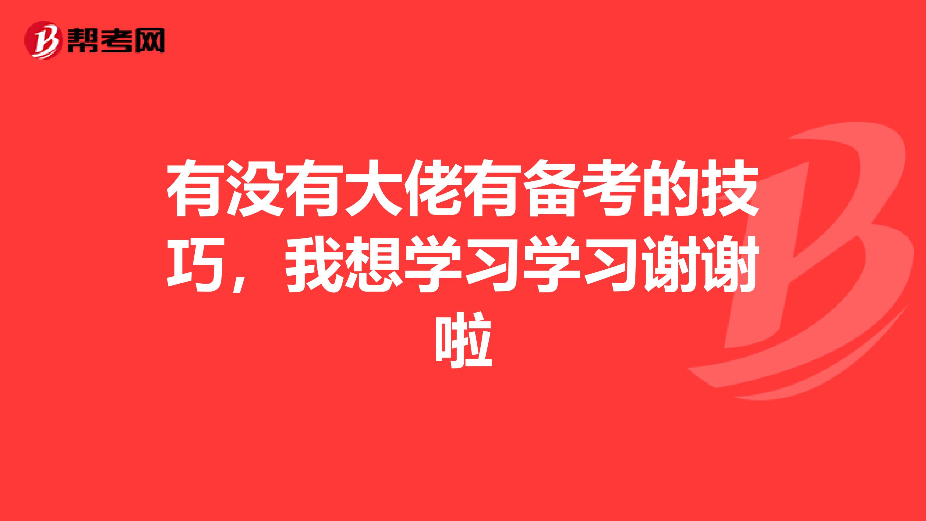 有没有大佬有备考的技巧,我想学习学习谢谢啦