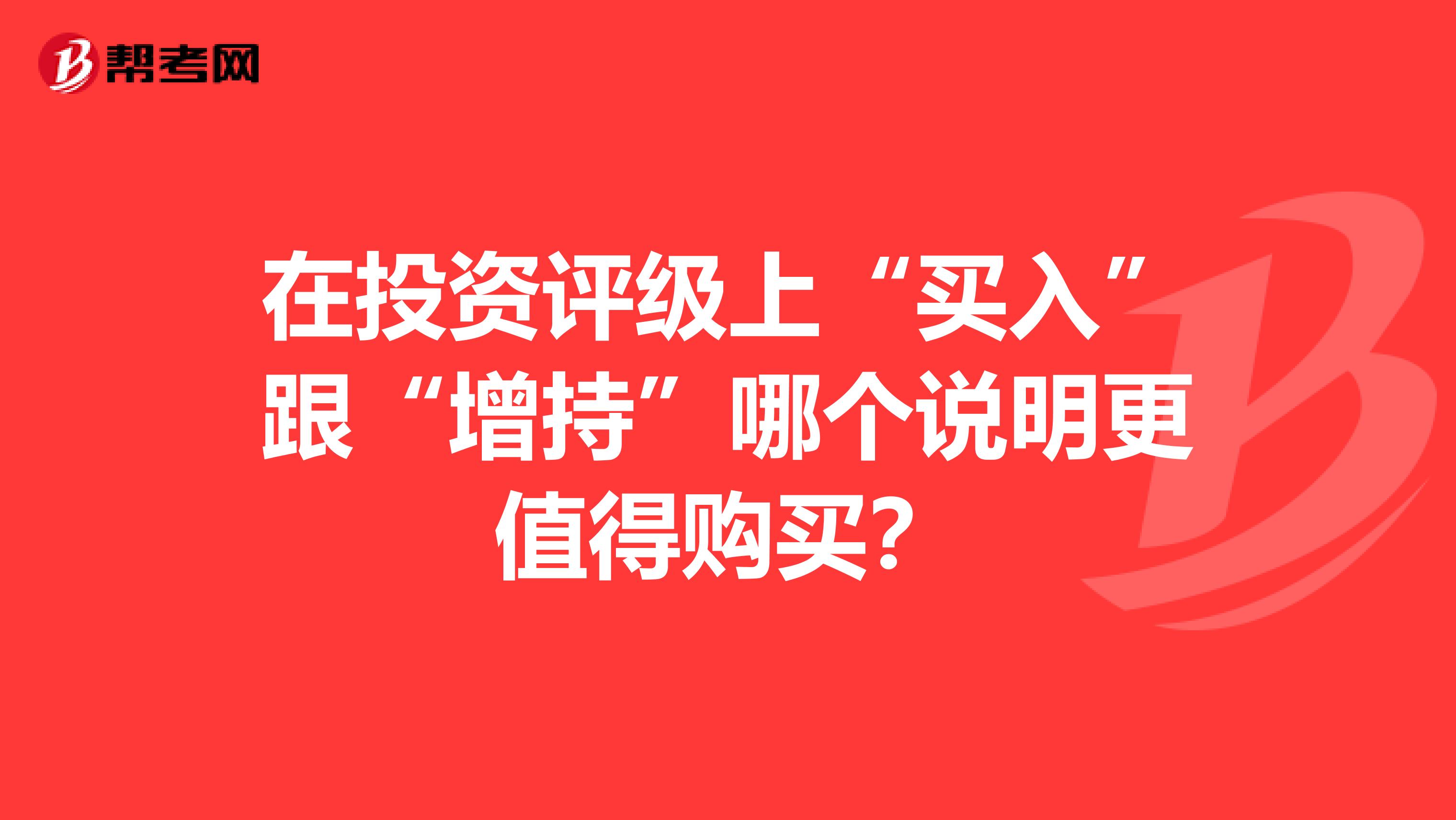 在投资评级上“买入”跟“增持”哪个说明更值得购买?