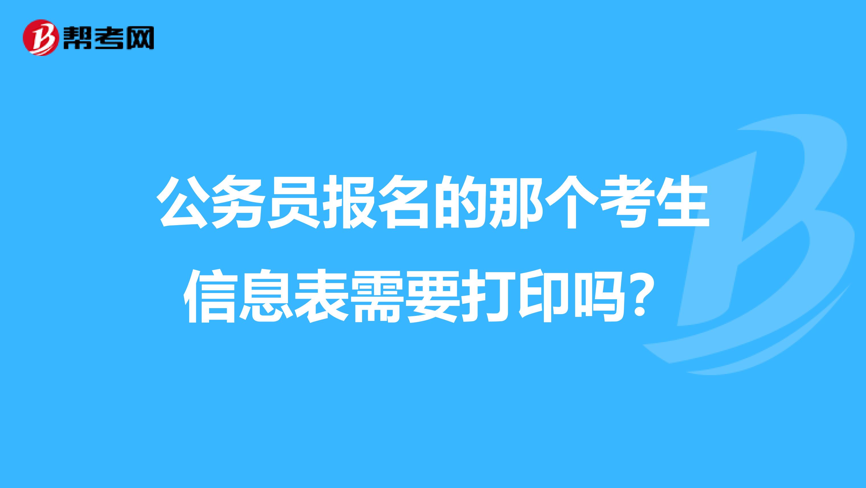 公务员报名的那个考生信息表需要打印吗？