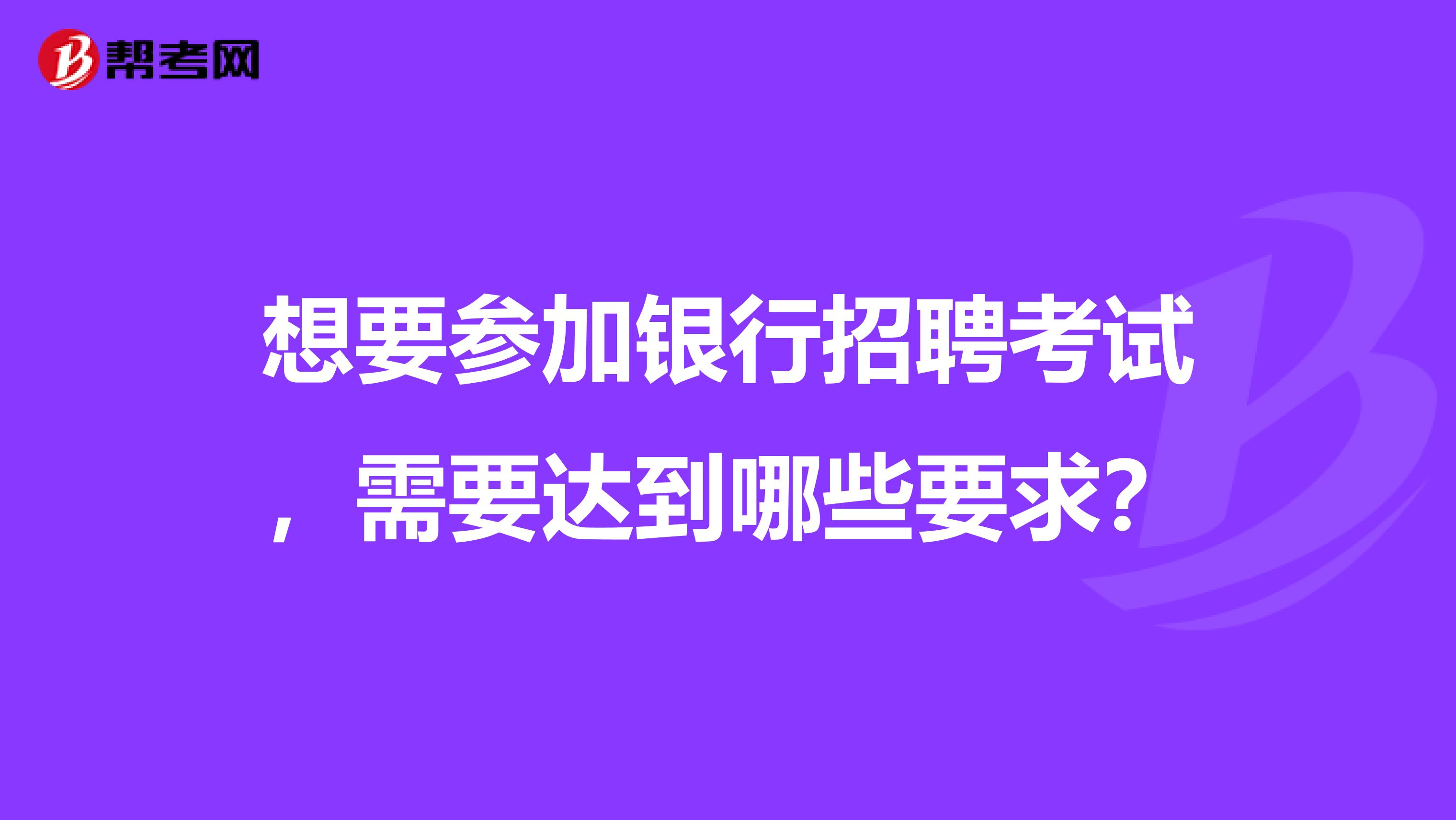 想要参加银行招聘考试，需要达到哪些要求？