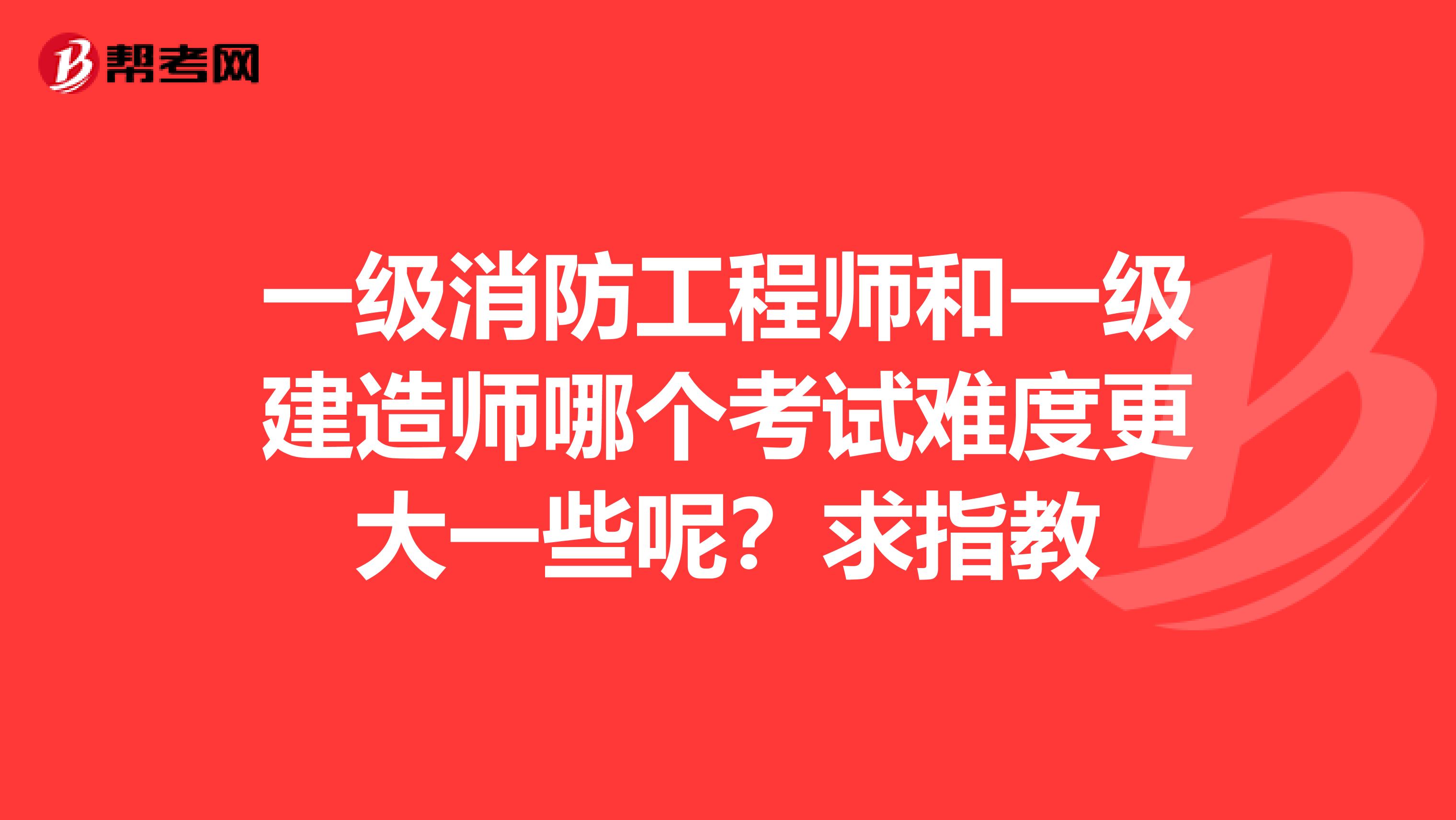 一级消防工程师和一级建造师哪个考试难度更大一些呢?求指教