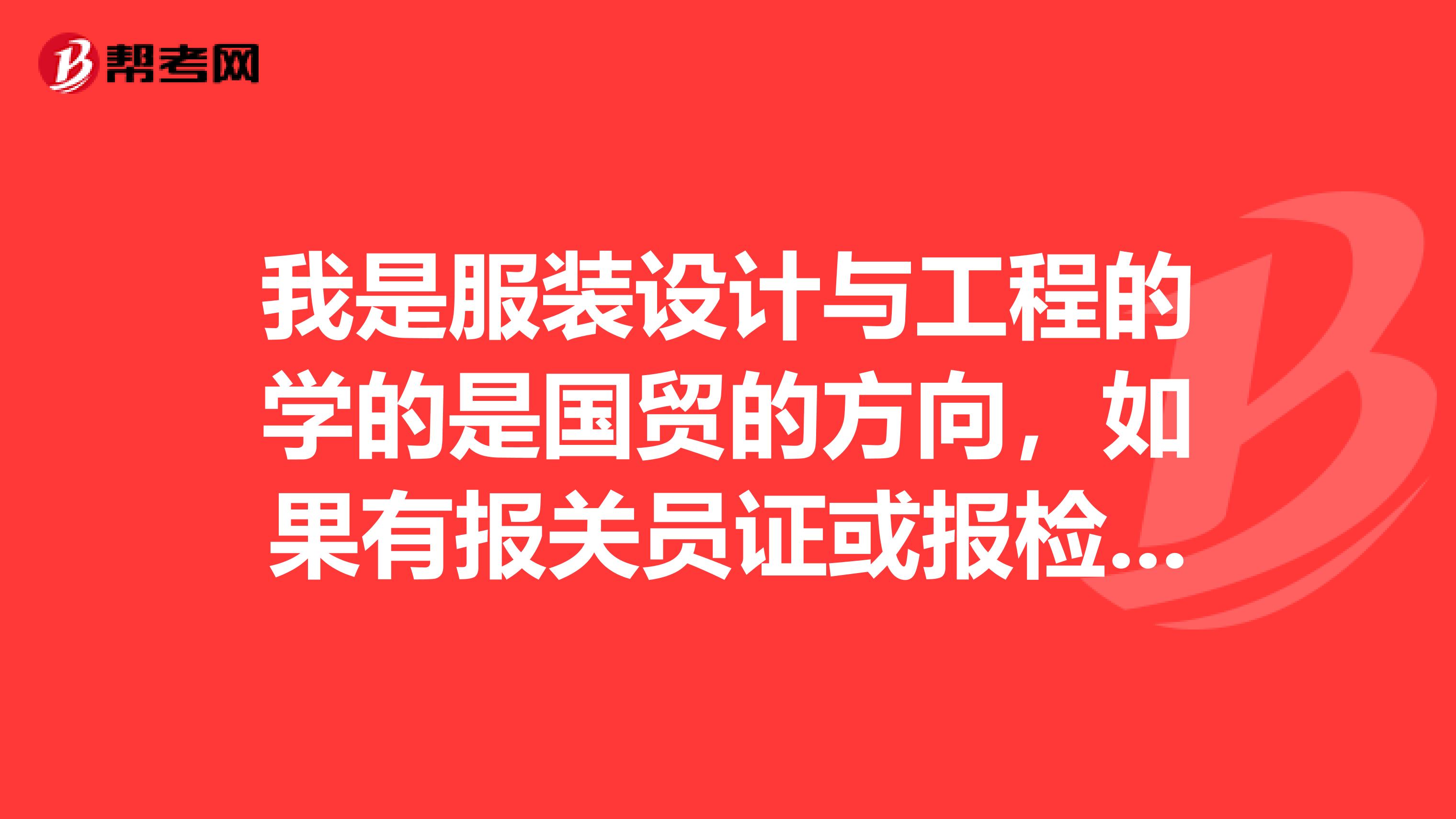 我是服装设计与工程的学的是国贸的方向，如果有报关员证或报检员证会不会找工作容易些？