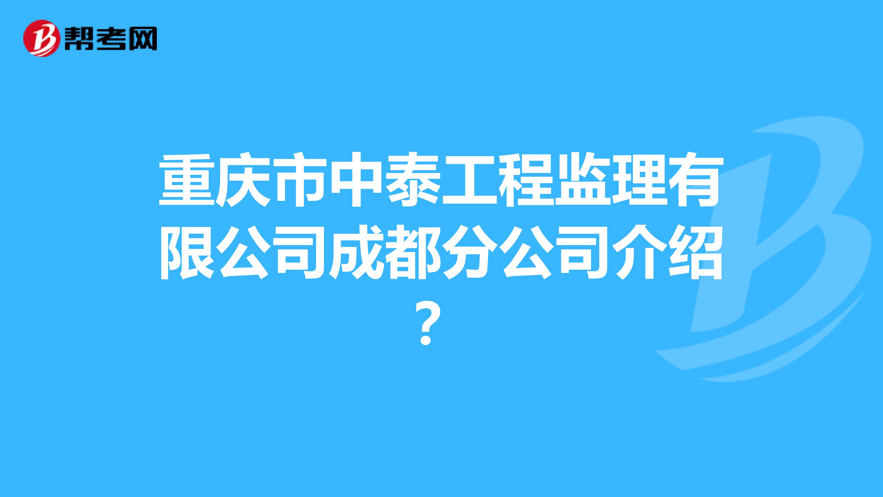 重庆市中泰工程监理有限公司成都分公司介绍?