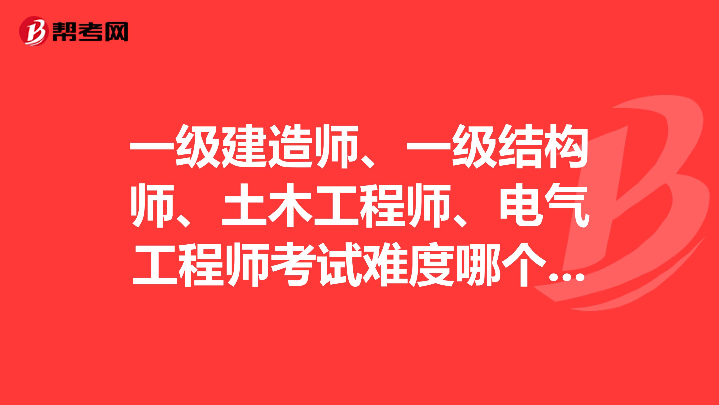 一级建造师、一级结构师、土木工程师、电气工程师考试难度哪个大？