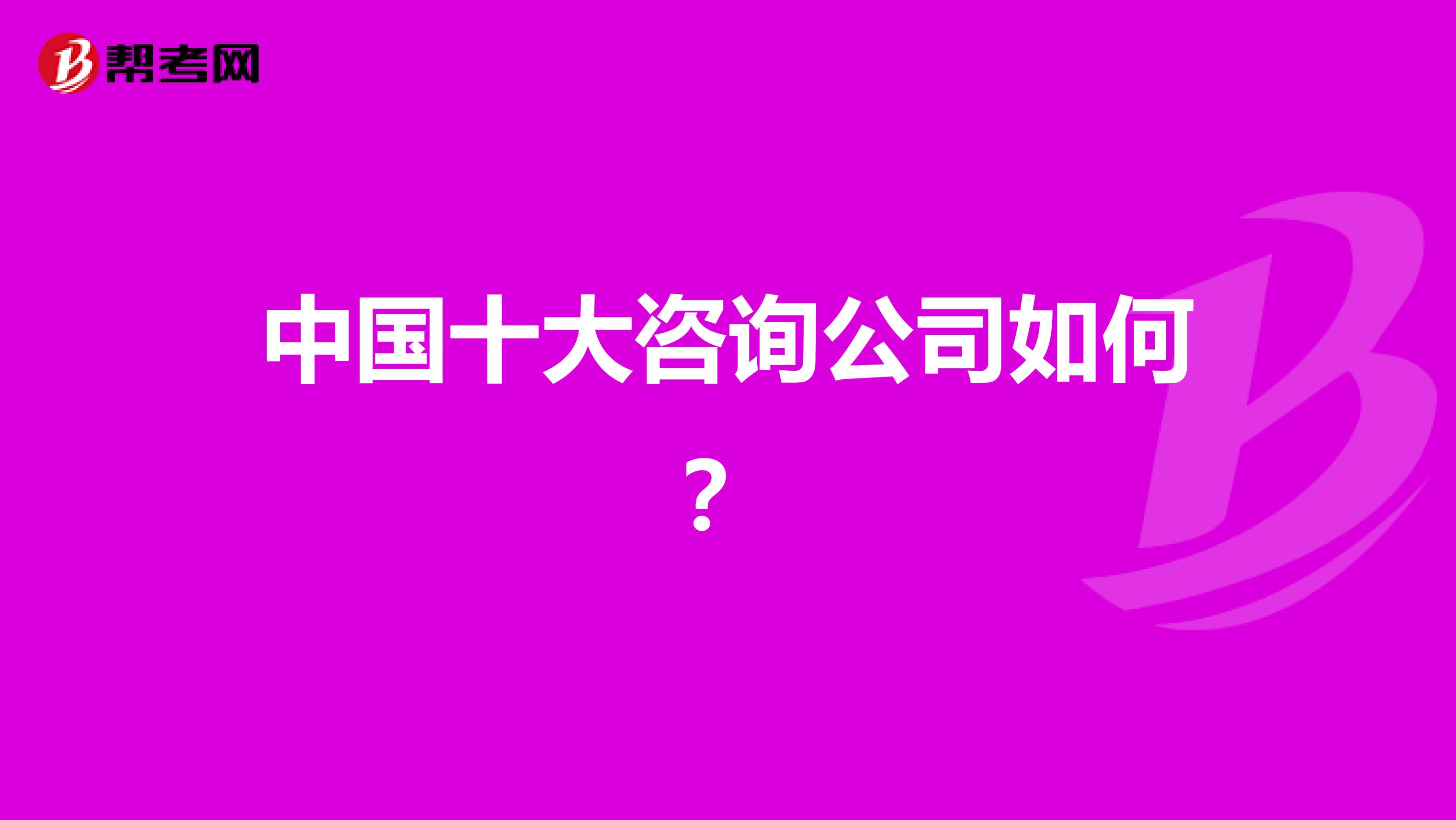 中国十大咨询公司如何?