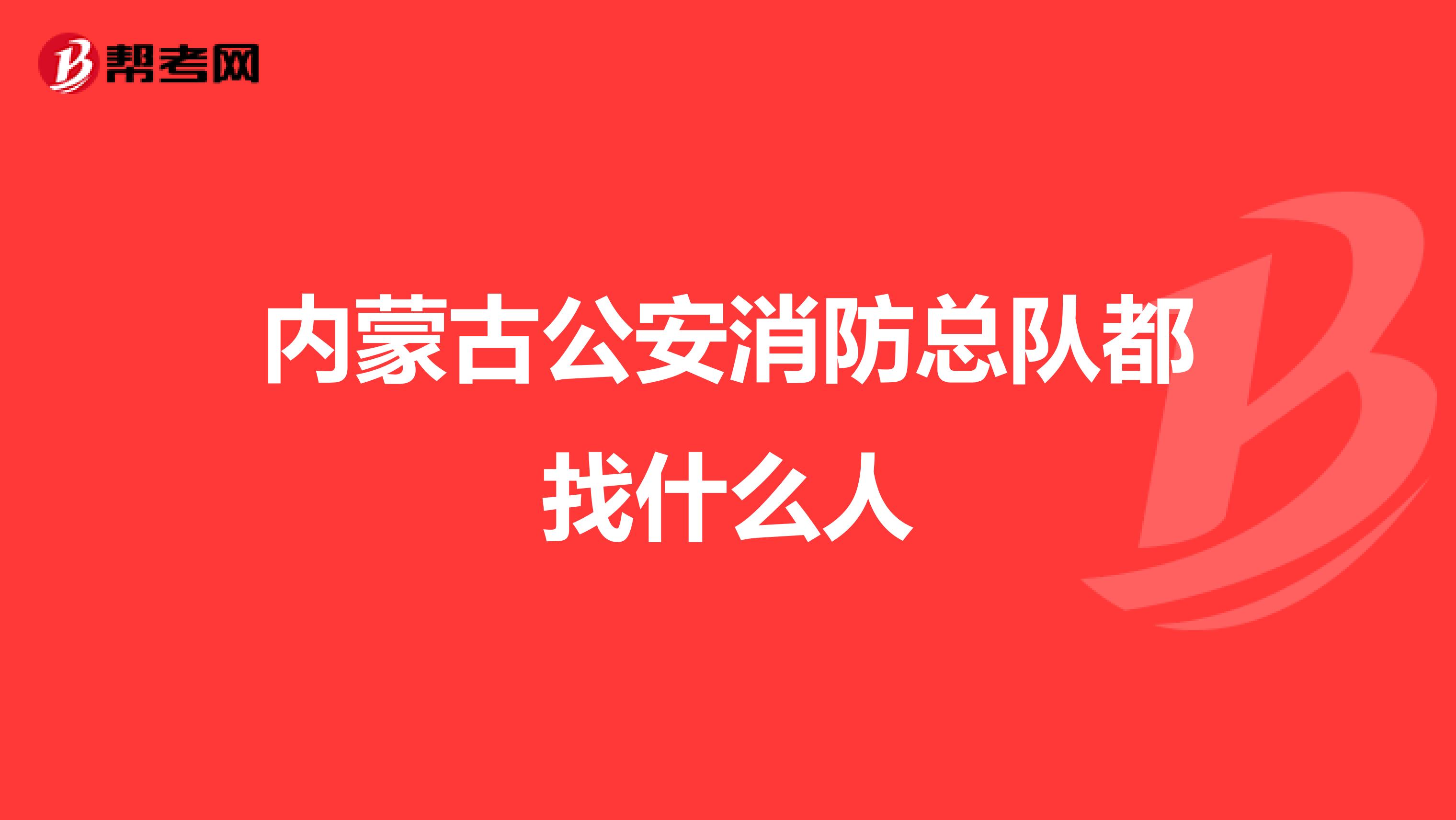 内蒙古公安消防总队都找什么人
