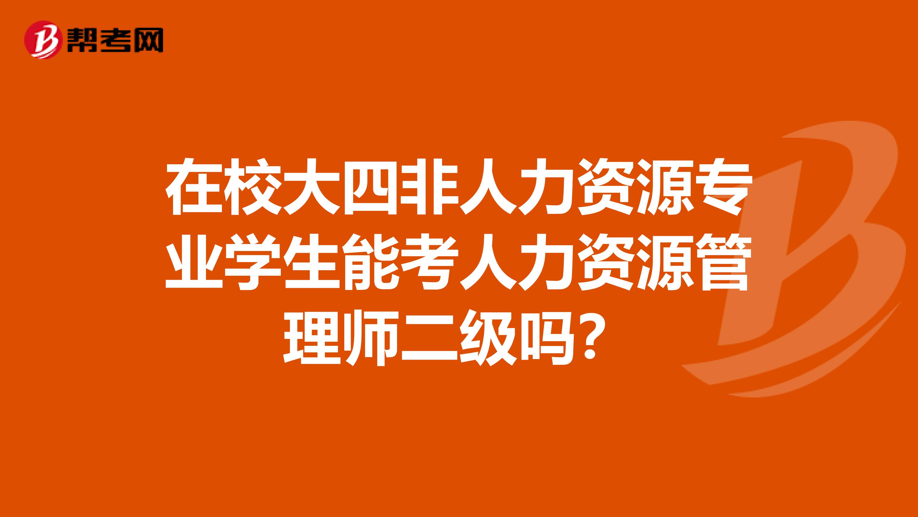 在校大四非人力资源专业学生能考人力资源管理师二级吗?