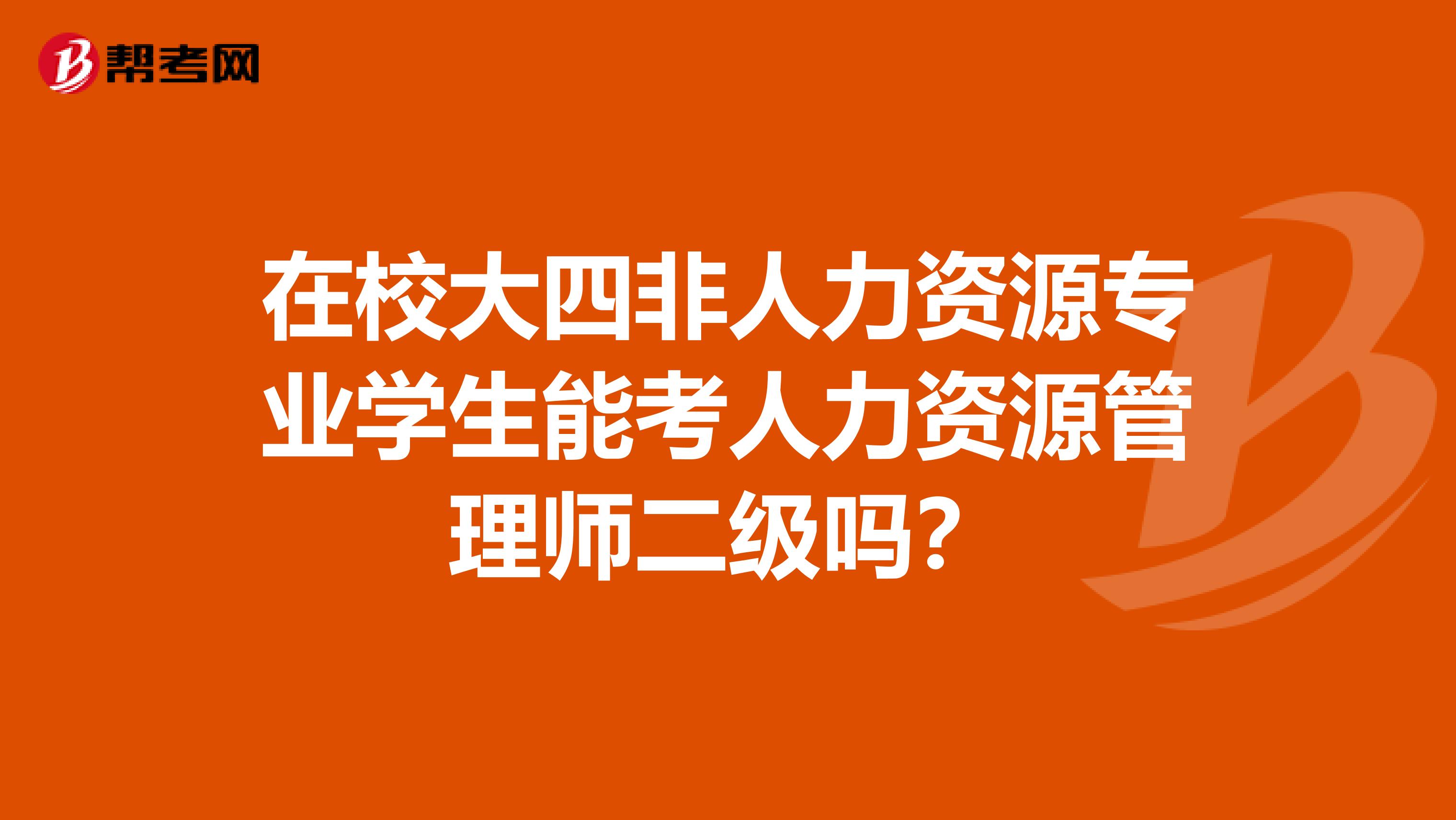 在校大四非人力资源专业学生能考人力资源管理师二级吗？