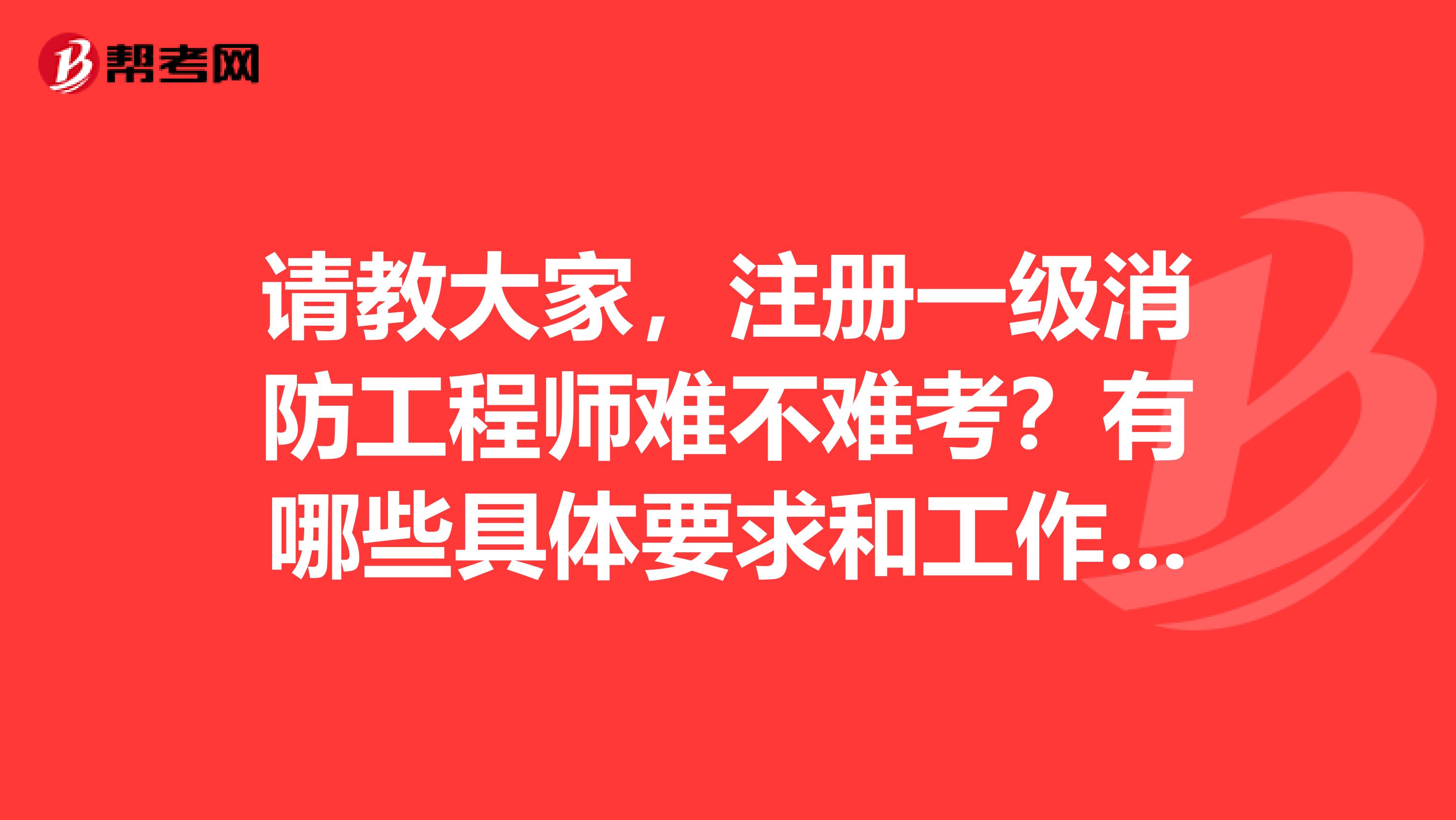 请教大家，注册一级消防工程师难不难考？有哪些具体要求和工作年限？ 谢谢