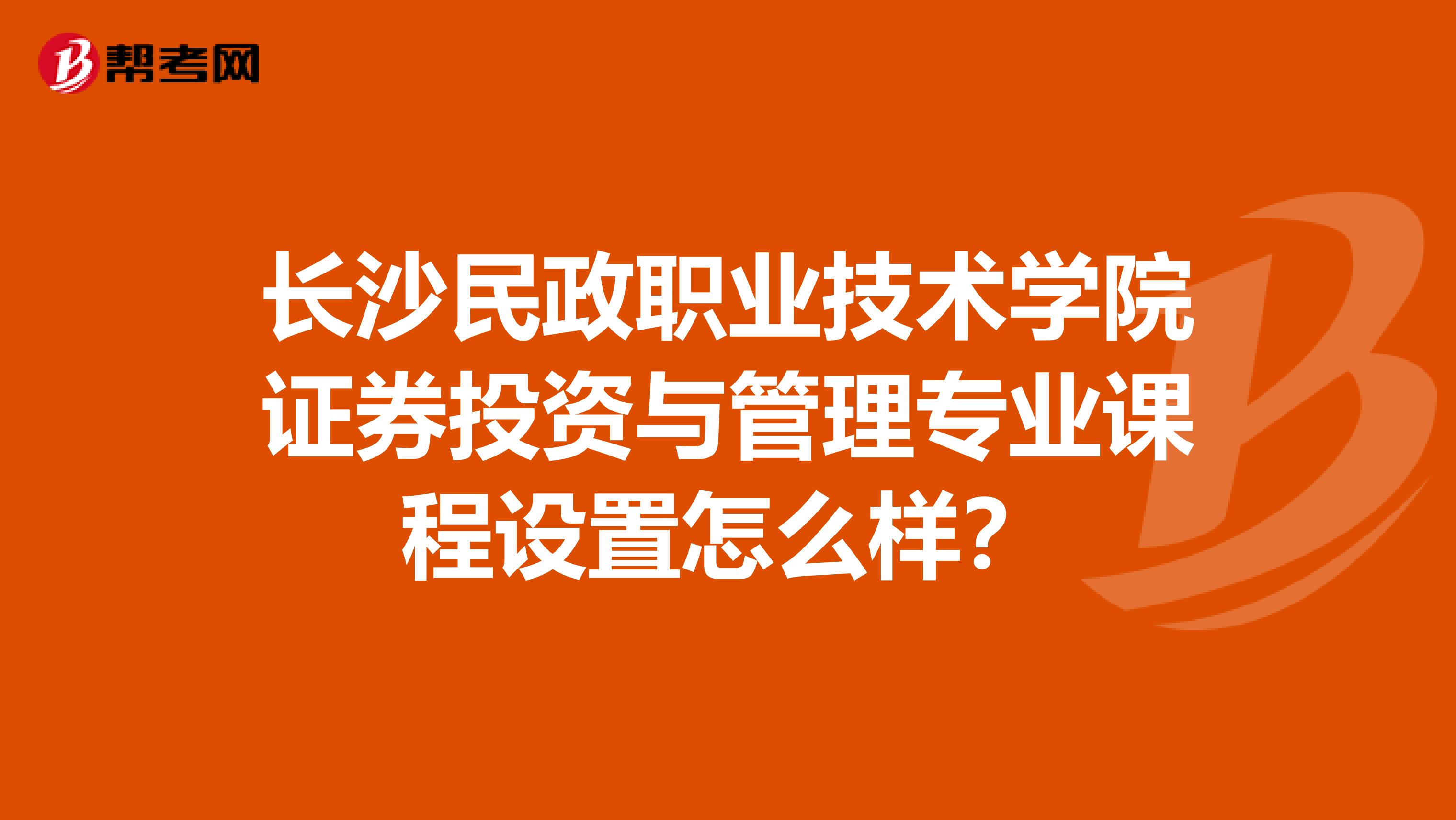 长沙民政职业技术学院证券投资与管理专业课程设置怎么样?