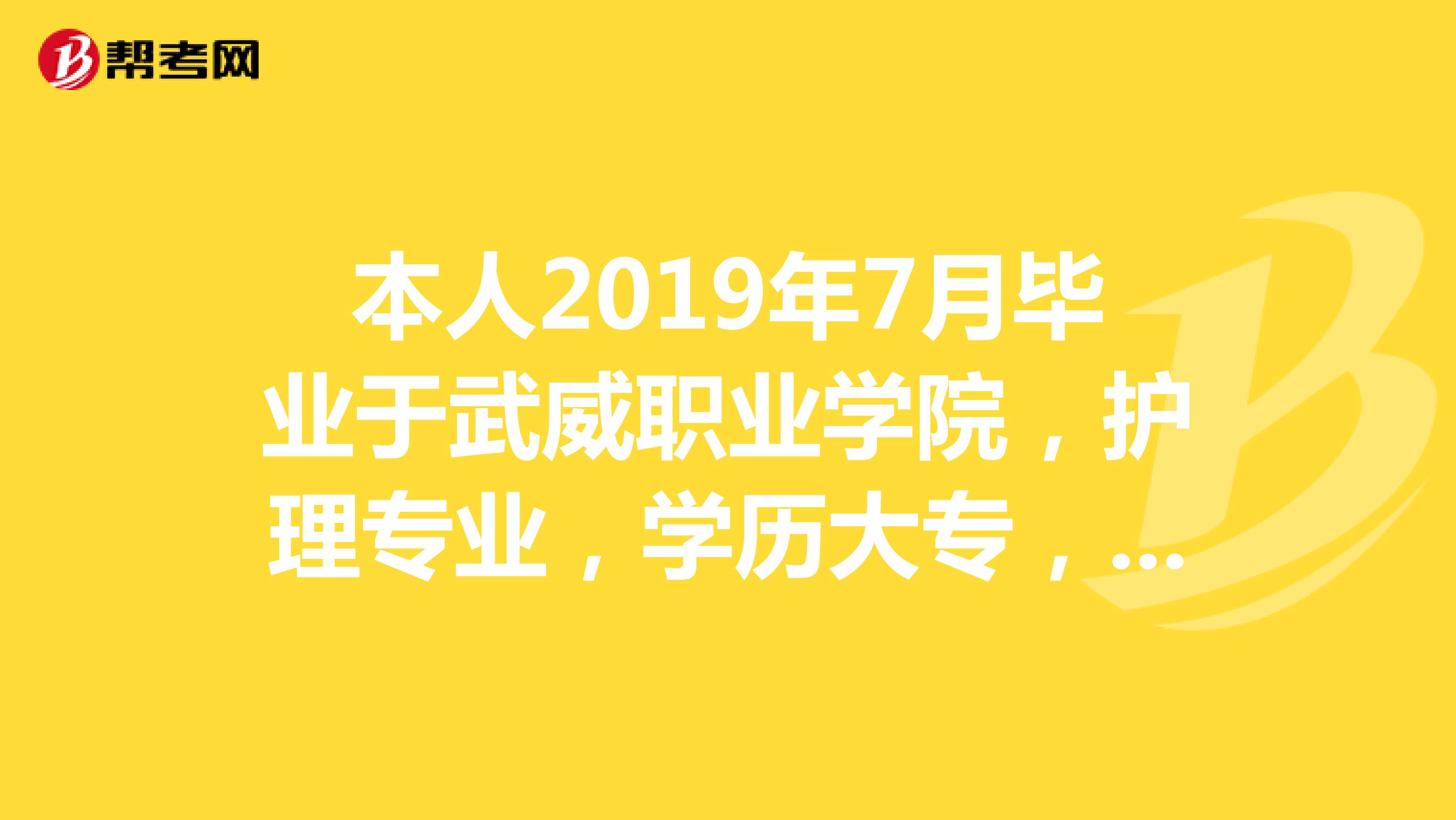 本人2019年7月毕业于武威职业学院,护理专业,学历大专,实习于武威市人民医院,现在想找一份护理