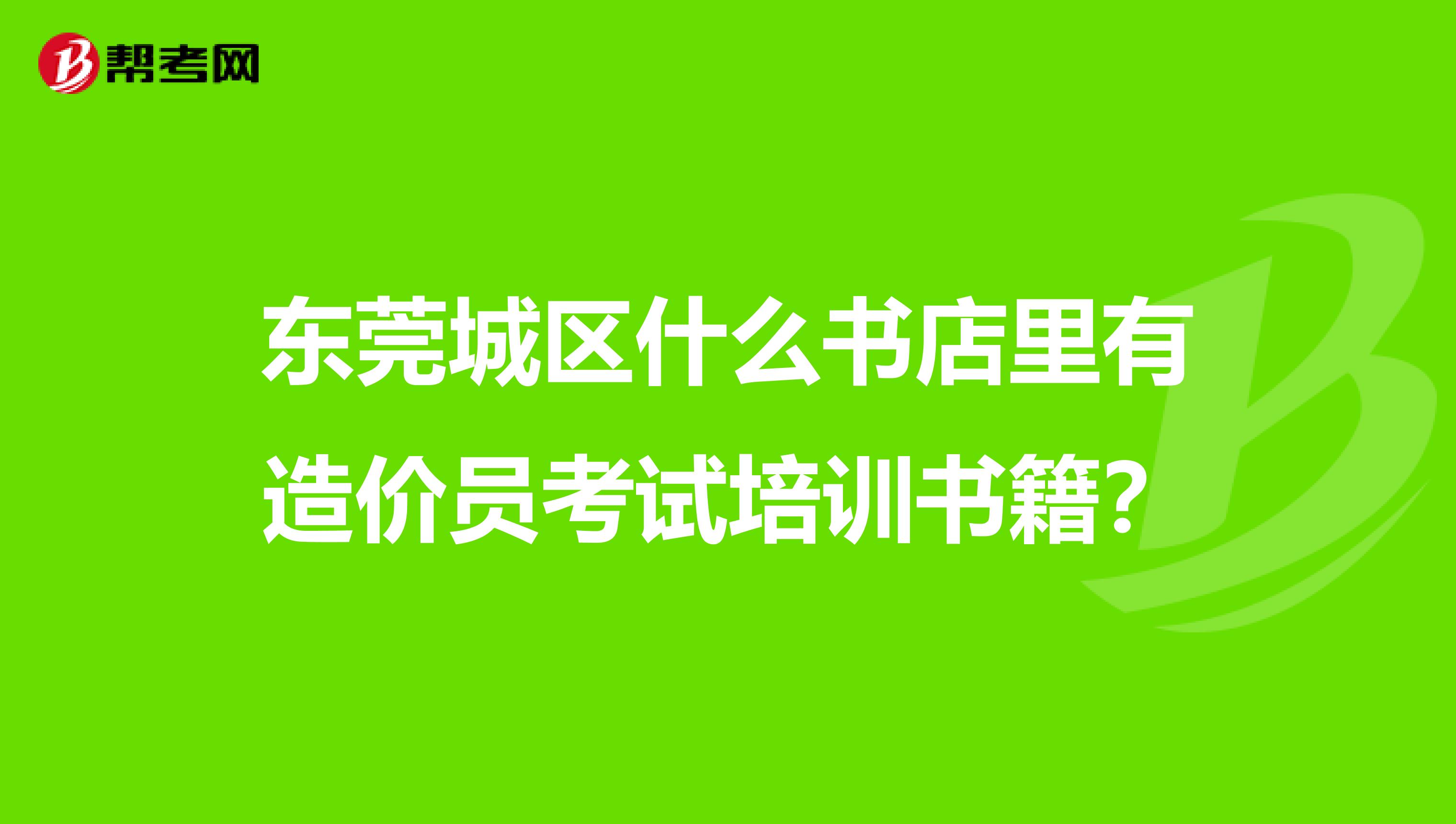 东莞城区什么书店里有造价员考试培训书籍?
