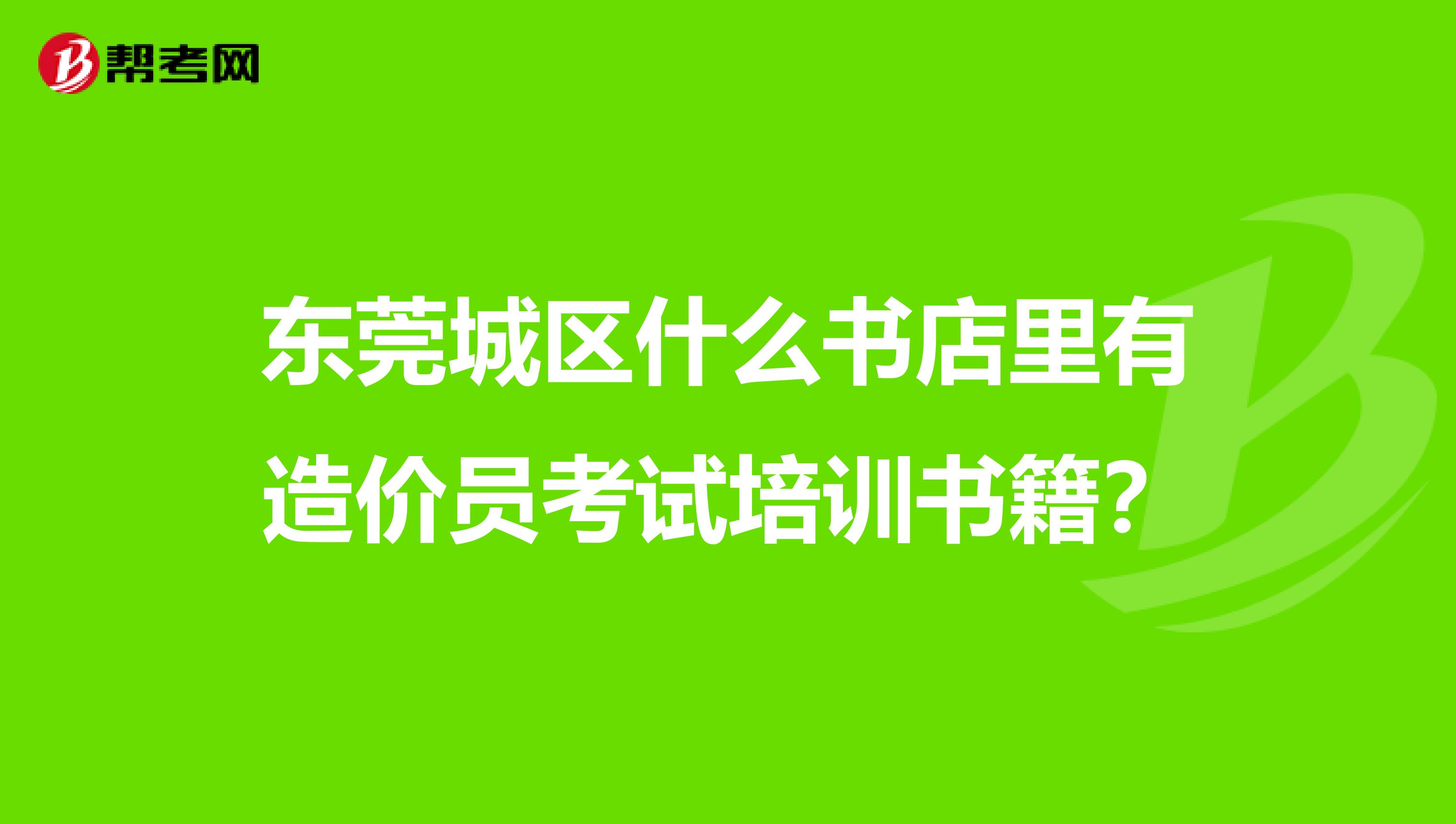 东莞城区什么书店里有造价员考试培训书籍？