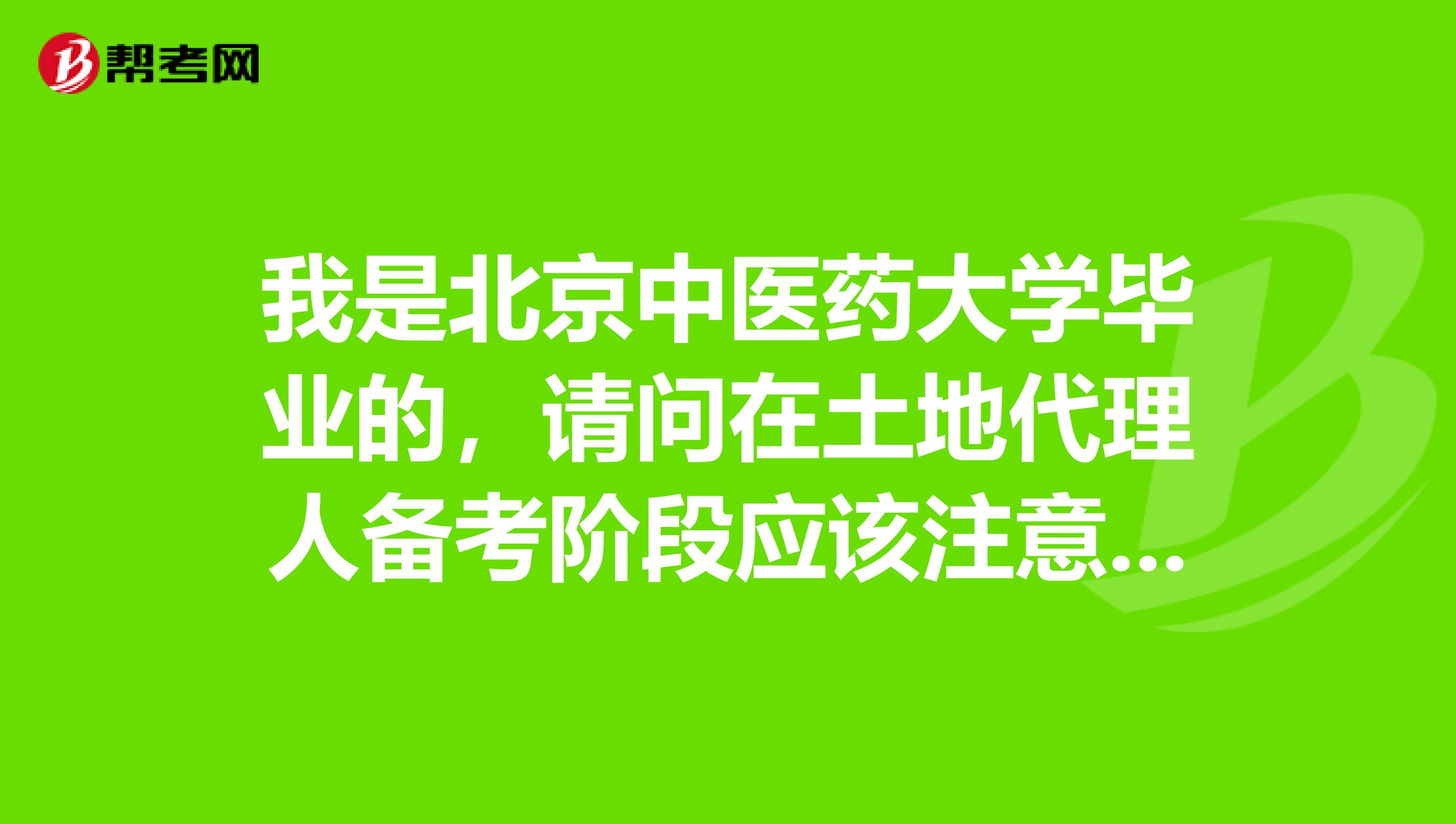 我是北京中医药大学毕业的,请问在土地代理人备考阶段应该注意什么?