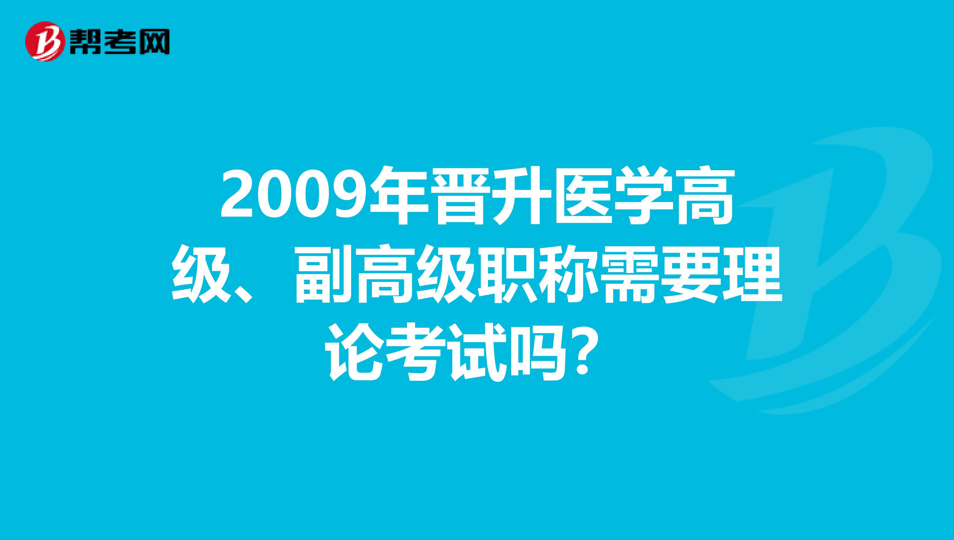 2009年晋升医学高级、副高级职称需要理论考试吗？