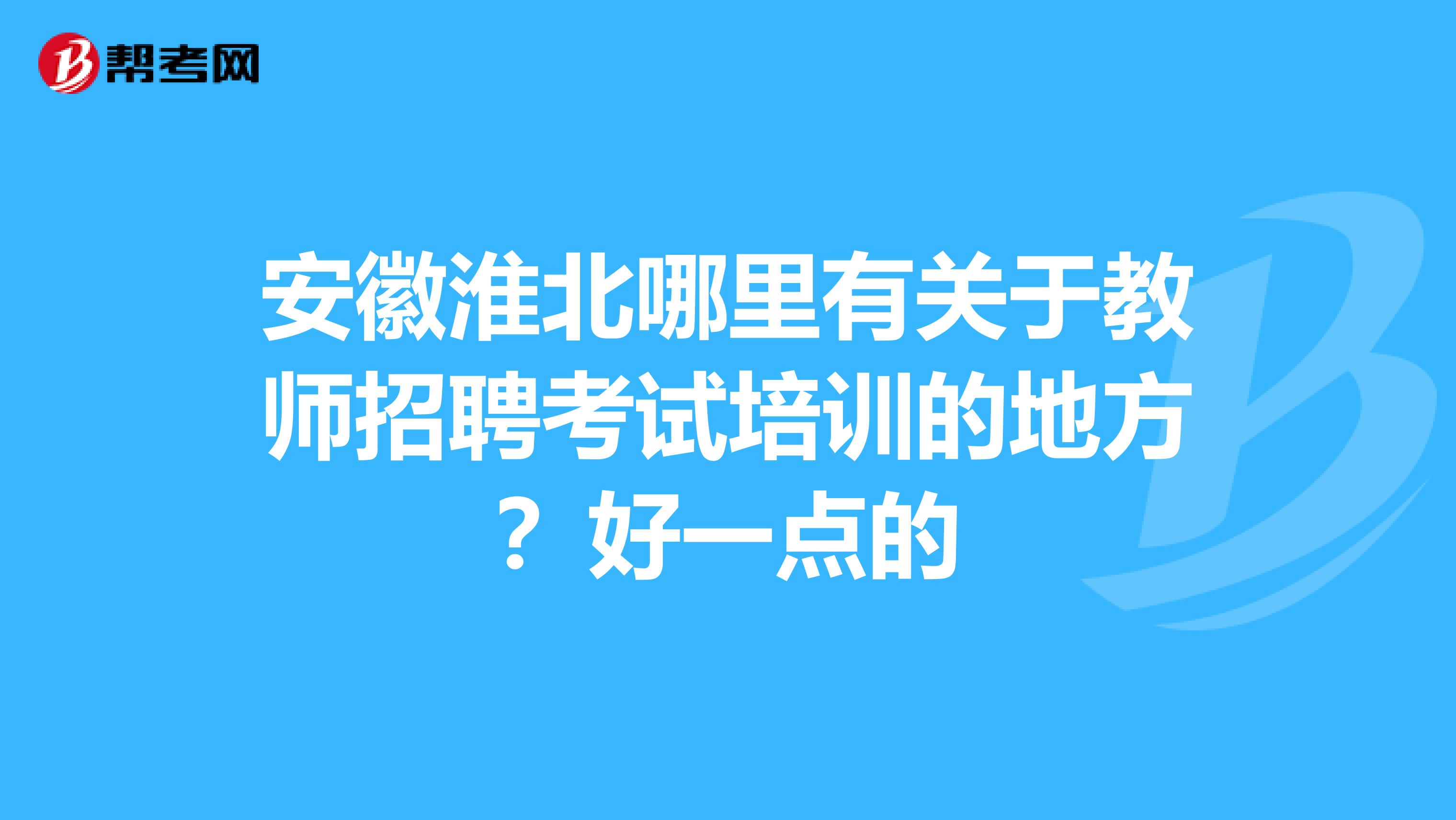 安徽淮北哪里有关于教师招聘考试培训的地方？好一点的