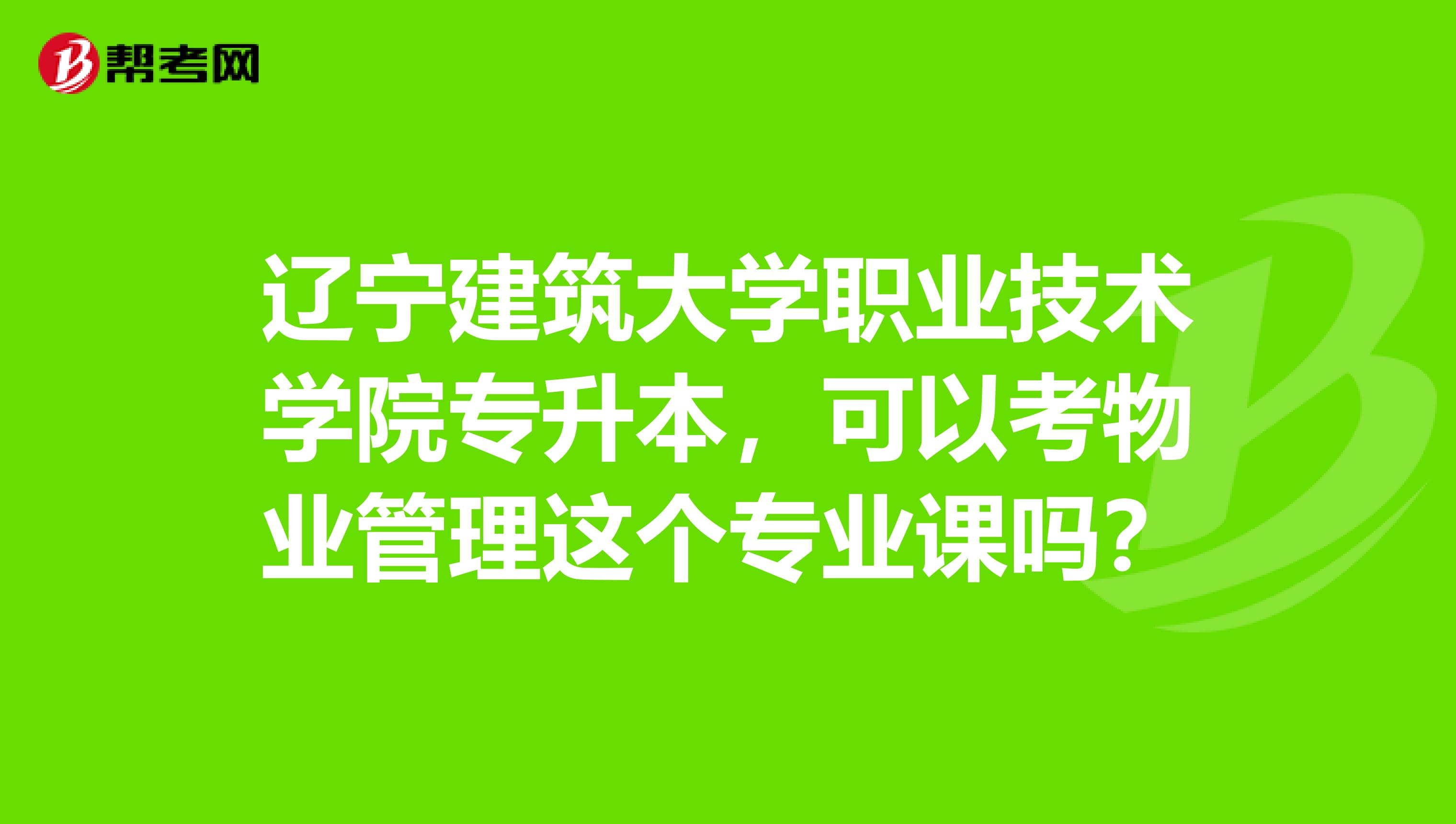 遼寧建築大學職業技術學院專升本,可以考物業管理這個專業課嗎?