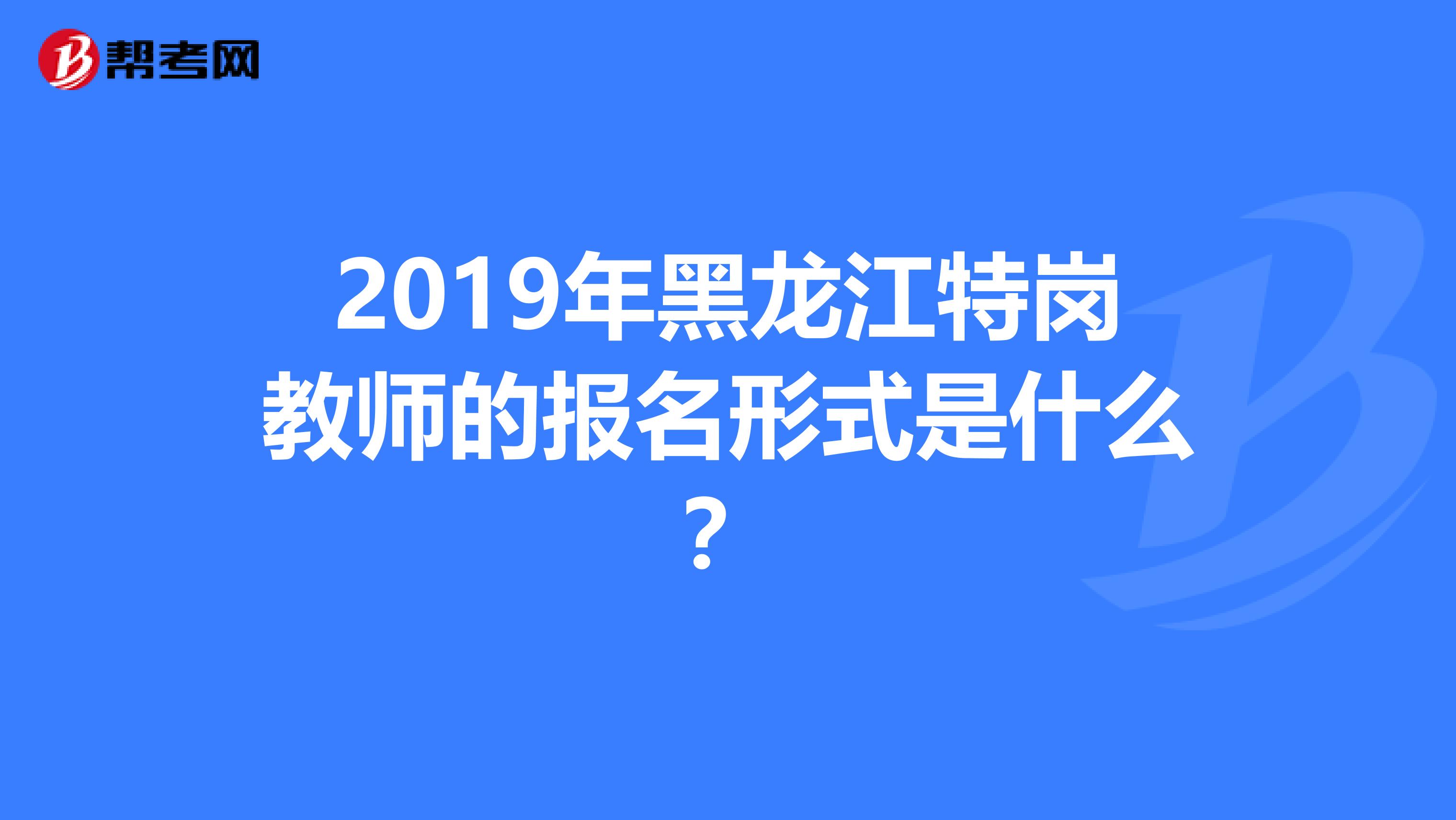 2019年黑龙江特岗教师的报名形式是什么？