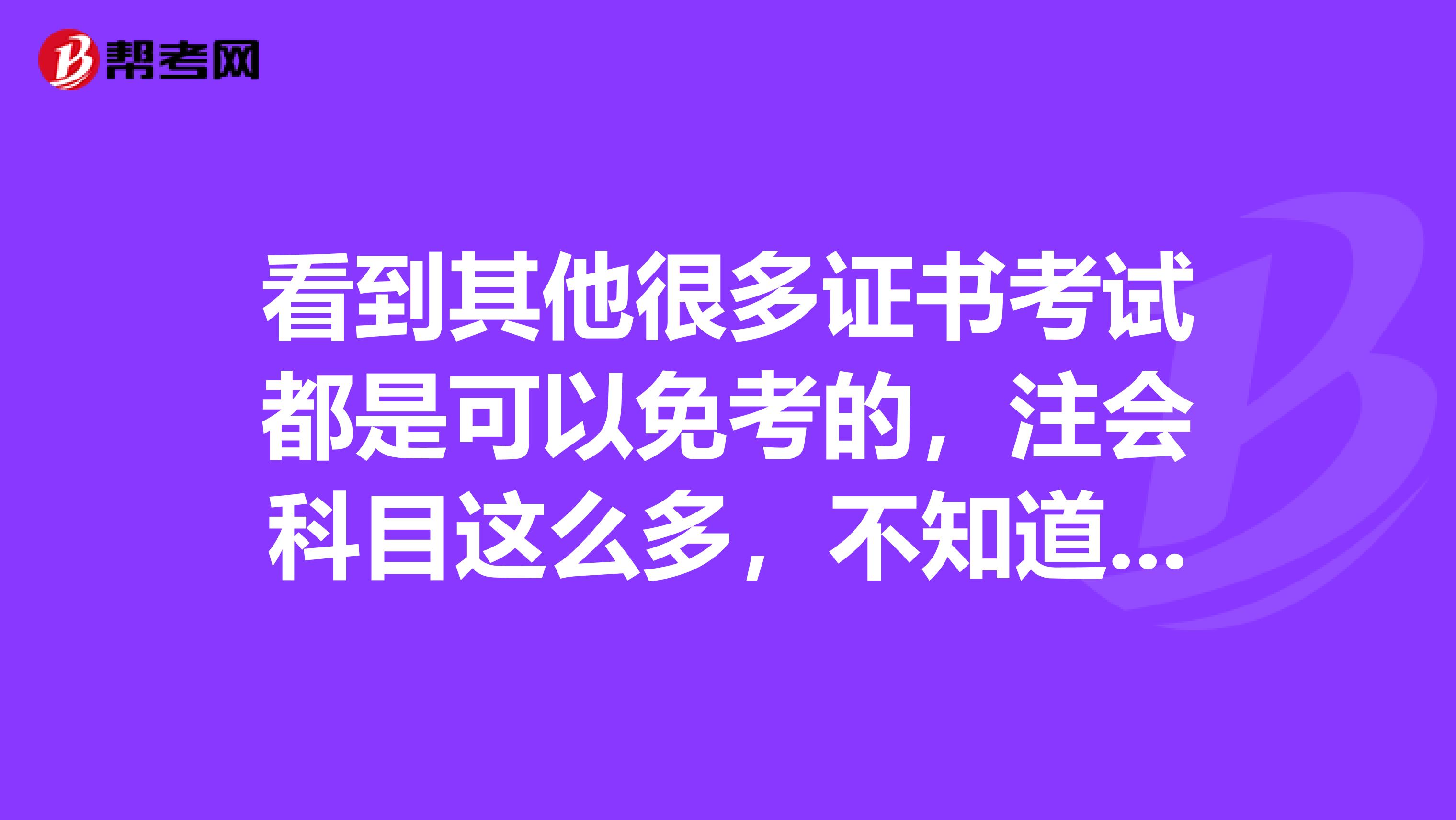 看到其他很多证书考试都是可以免考的,注会科目这么多,不知道可以免考吗?