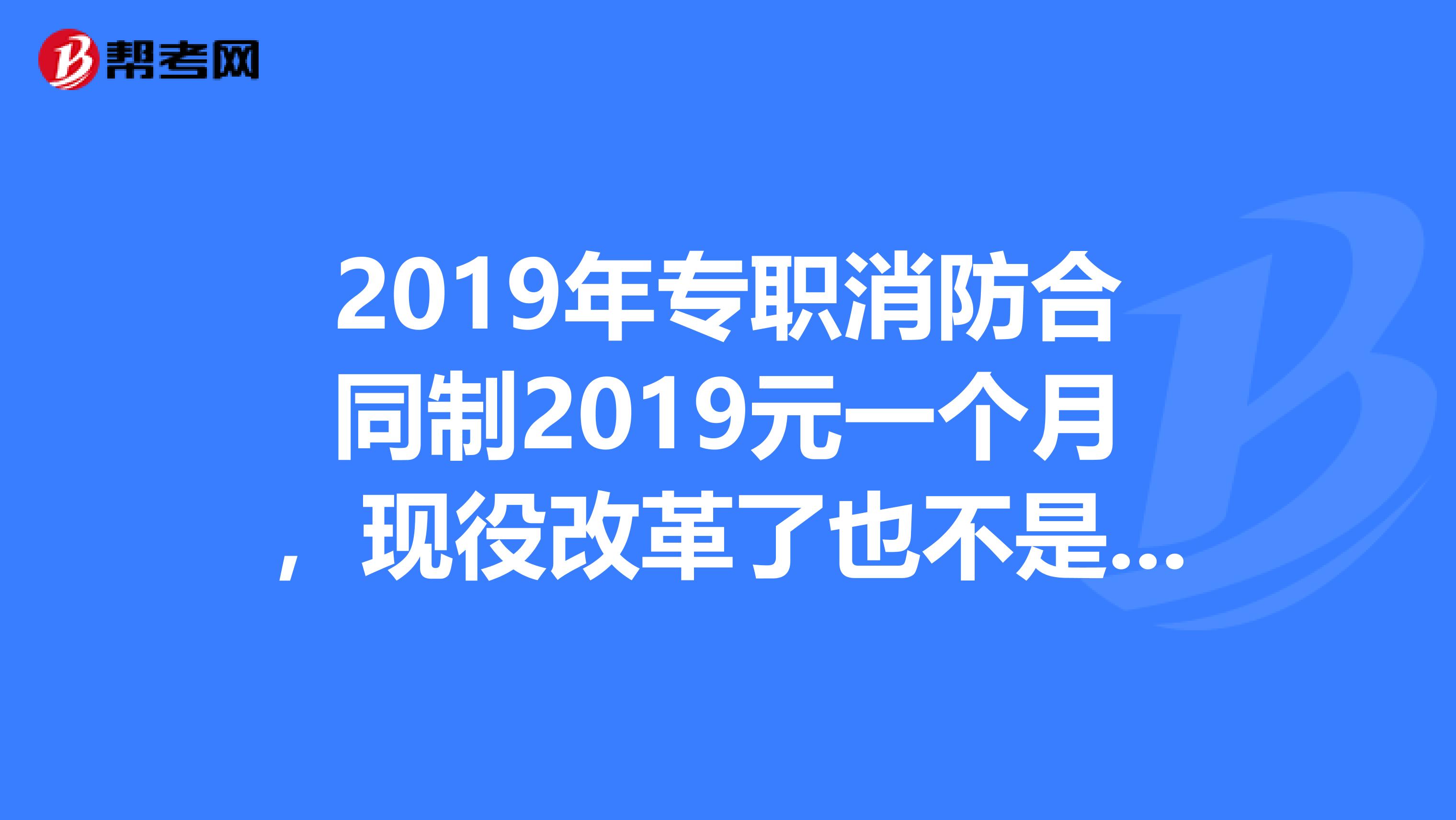 2019年专职消防合同制2019元一个月，现役改革了也不是兵了，合同制消防员能提高待遇吗？