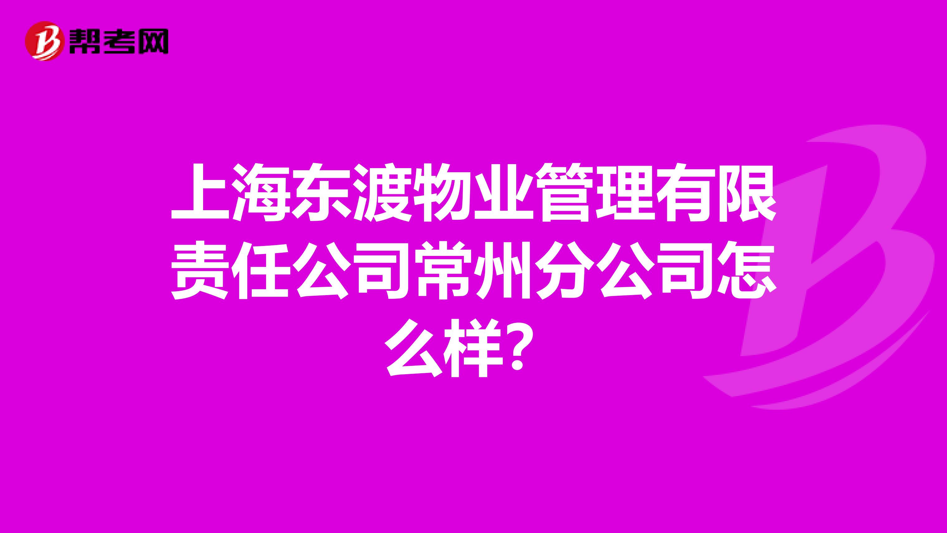 上海东渡物业管理有限责任公司常州分公司怎么样？