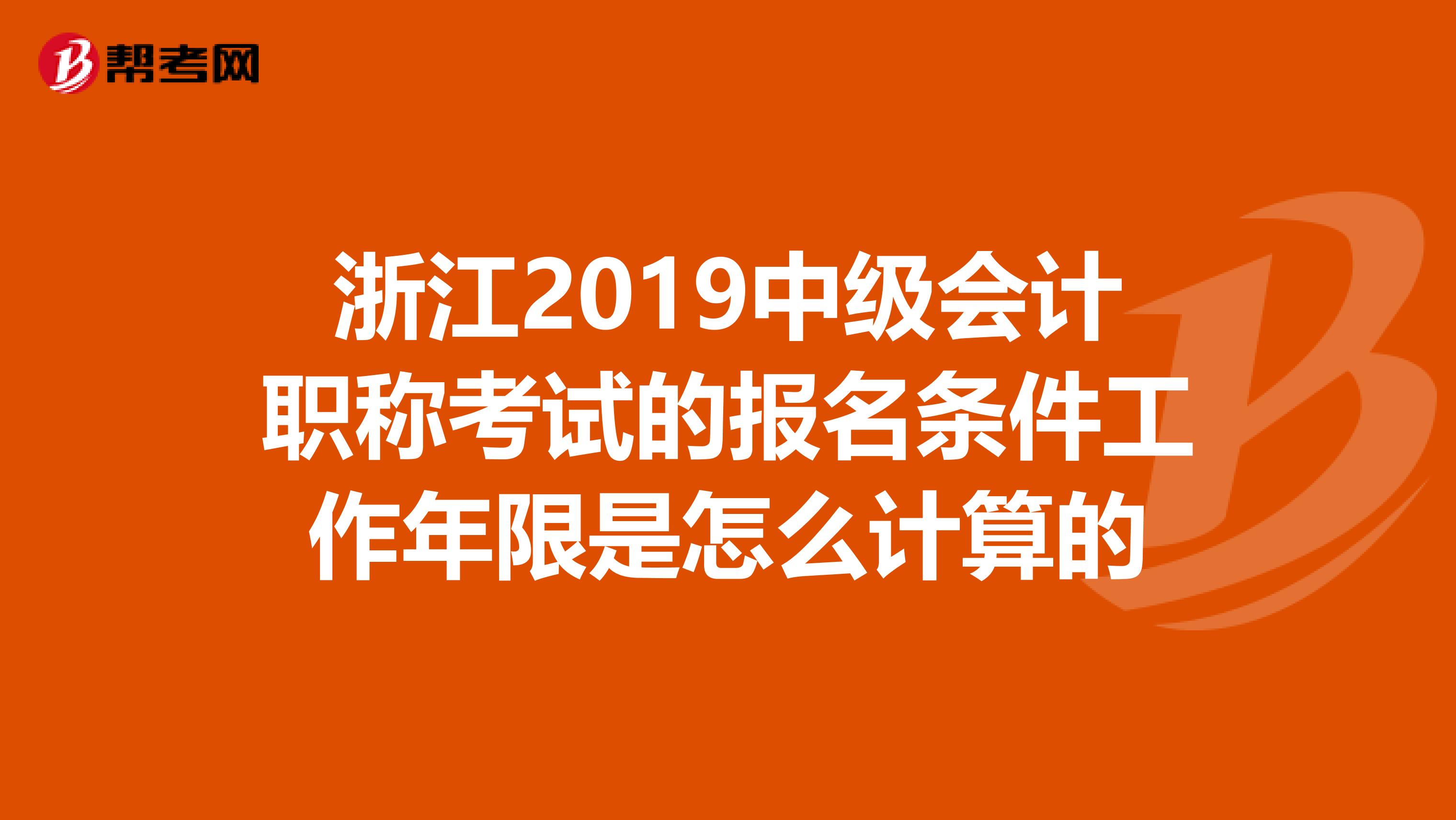 浙江2019中级会计职称考试的报名条件工作年限是怎么计算的