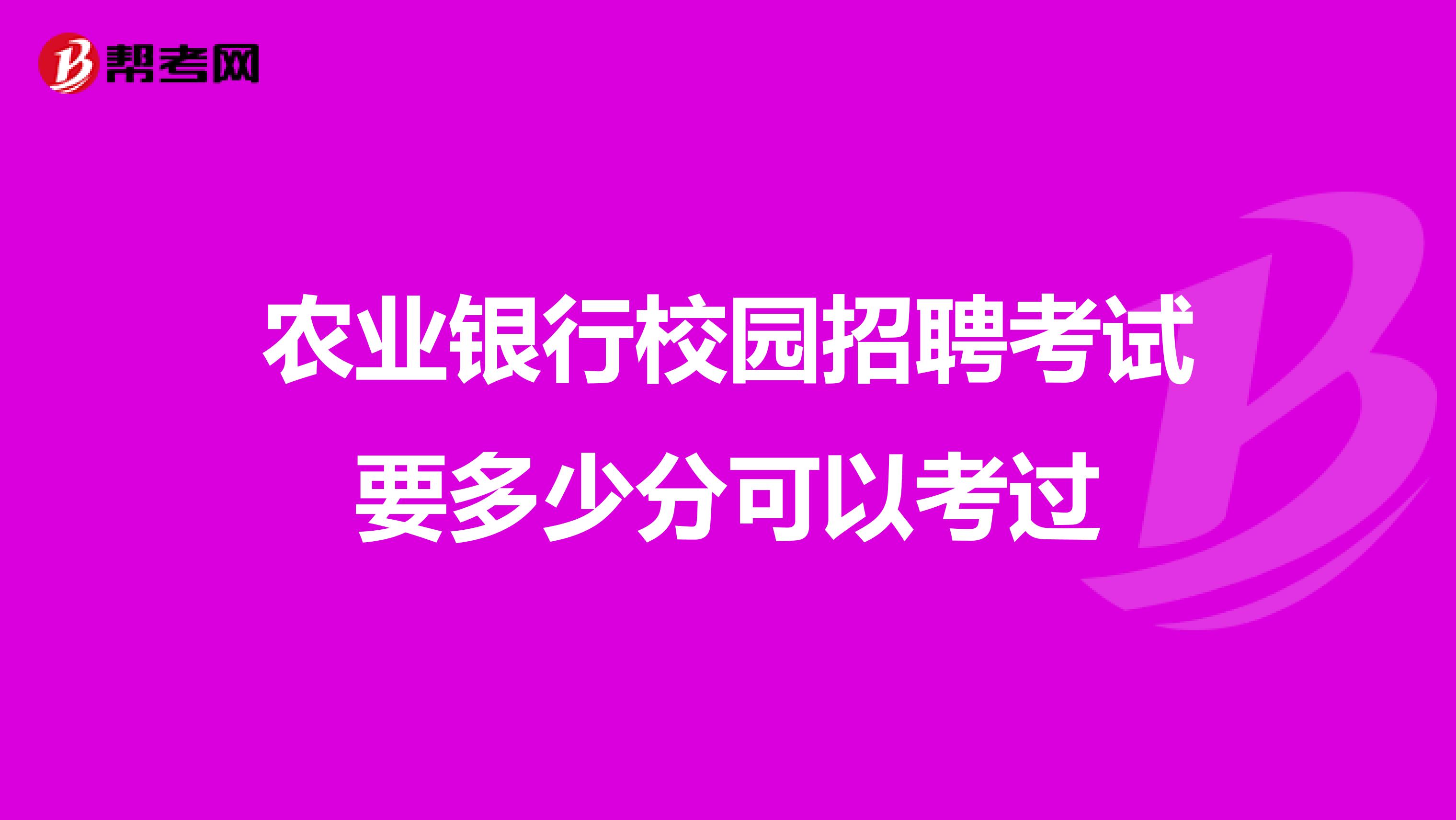 农业银行校园招聘考试要多少分可以考过