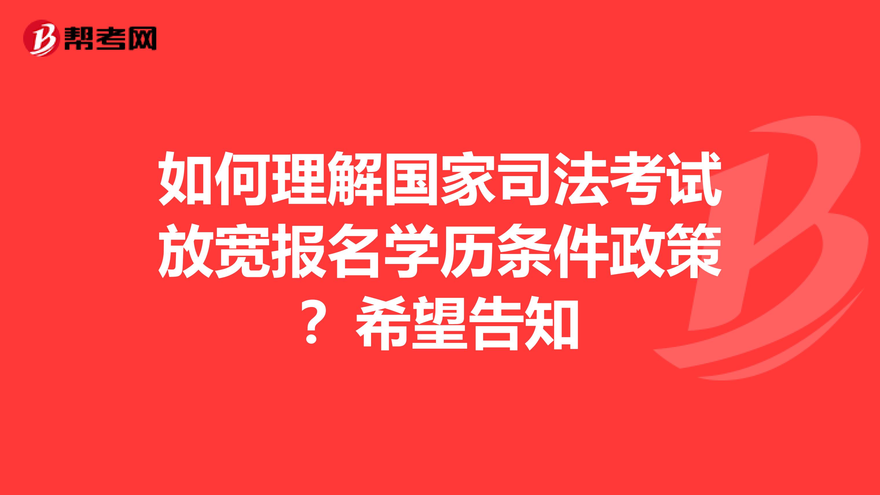 如何理解国家司法考试放宽报名学历条件政策?希望告知