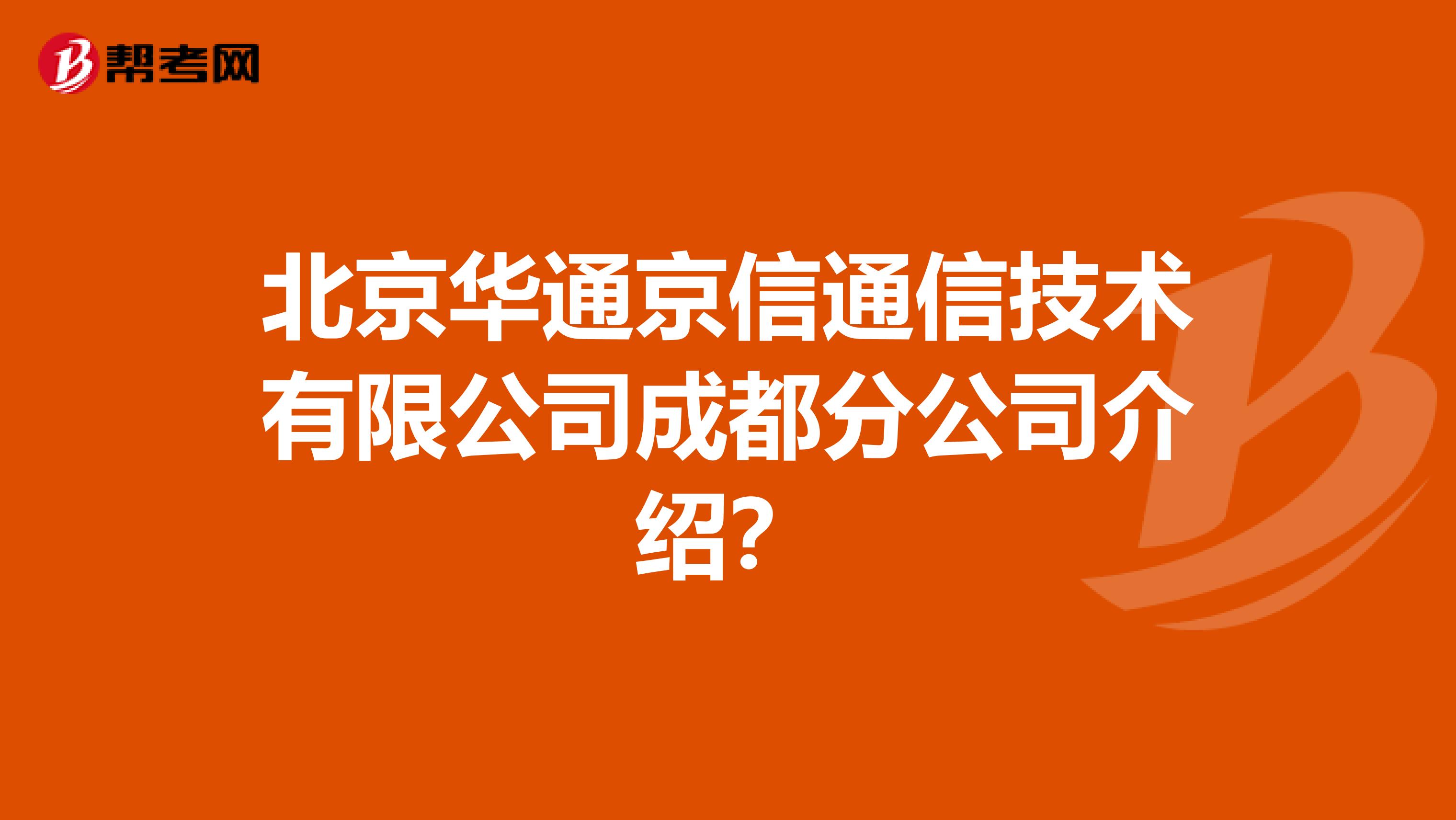 北京华通京信通信技术有限公司成都分公司介绍？