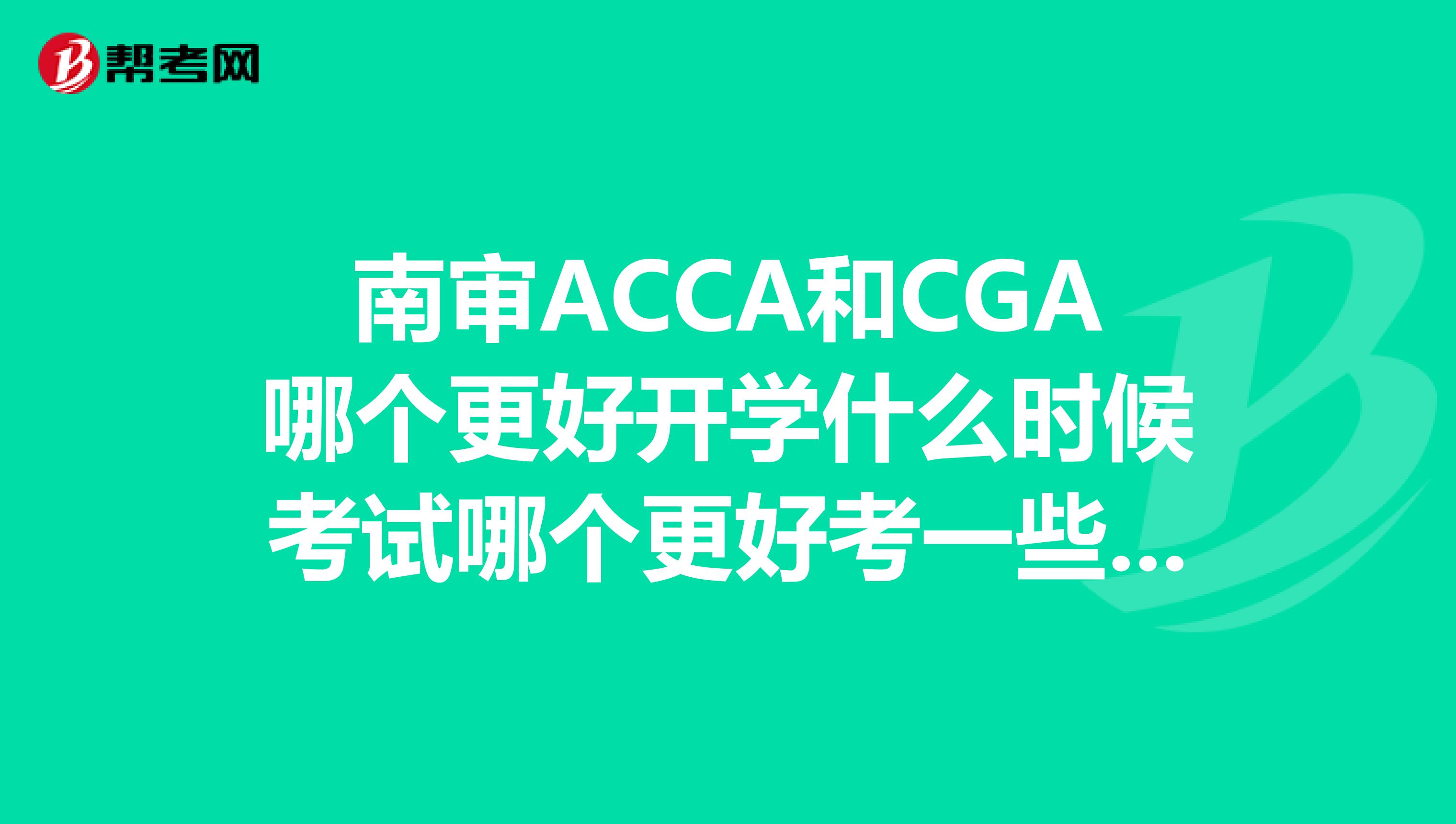 南审ACCA和CGA哪个更好开学什么时候考试哪个更好考一些哪个以后相对考试界一点2019届